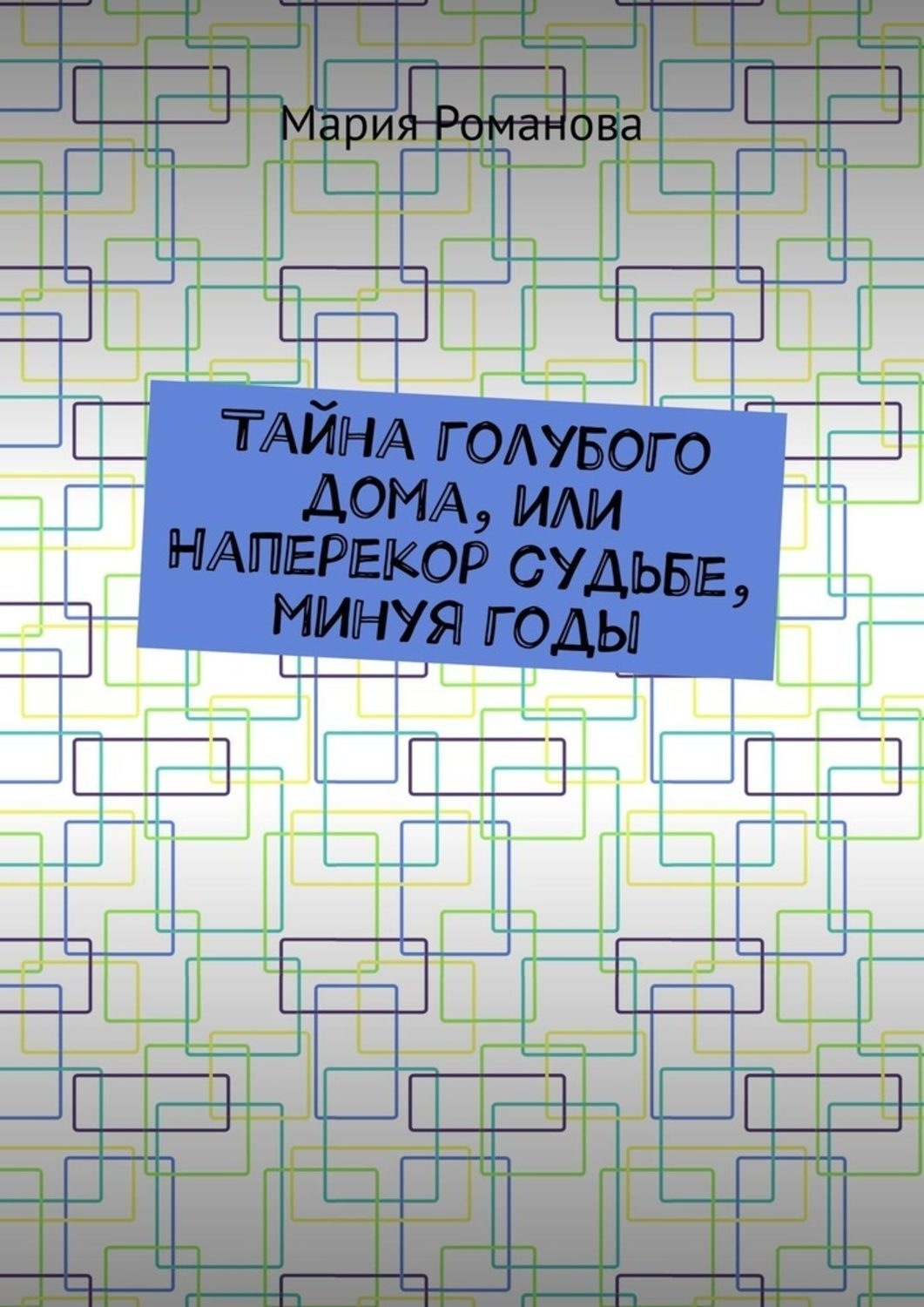 Обложка книги «Тайна голубого дома, или Наперекор судьбе, минуя годы»