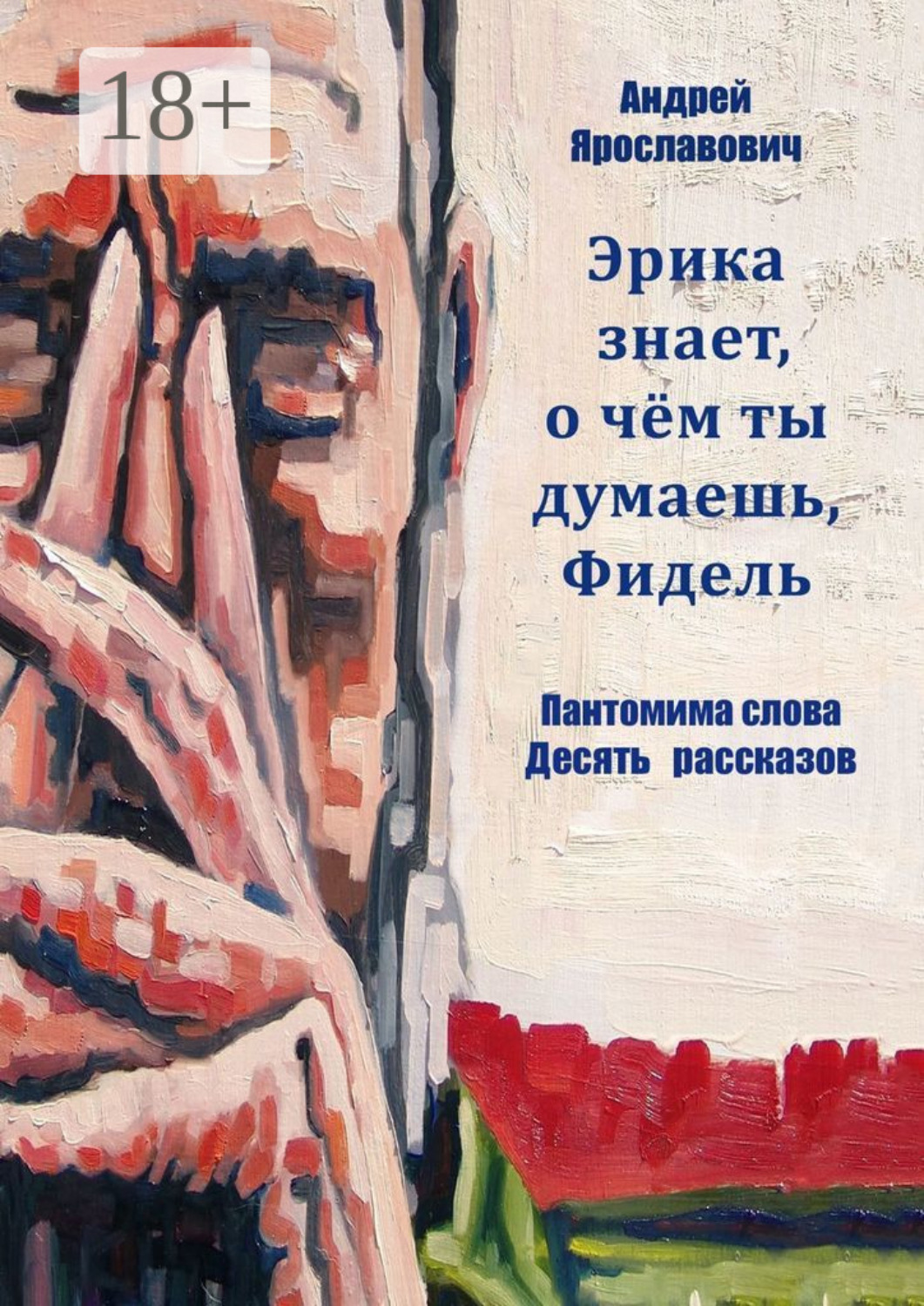 Обложка книги «Эрика знает, о чем ты думаешь, Фидель. Пантомима слова. Десять рассказов»