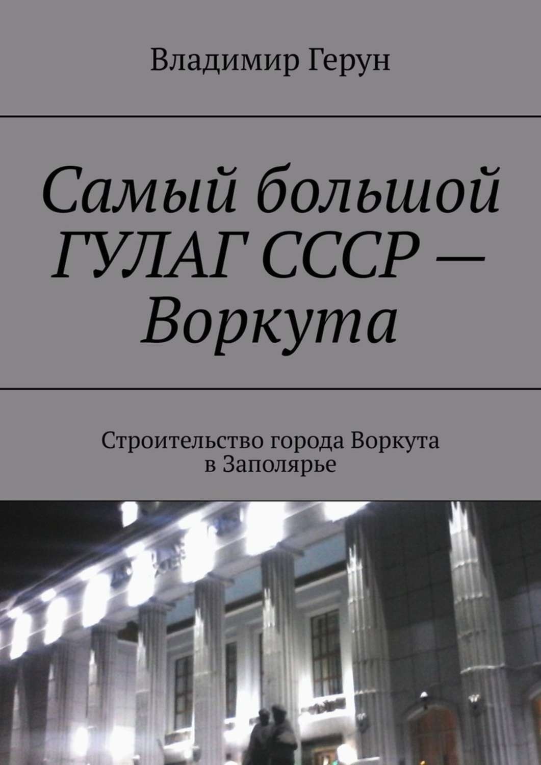 Обложка книги «Самый большой ГУЛАГ СССР – Воркута. Строительство города Воркута в Заполярье»