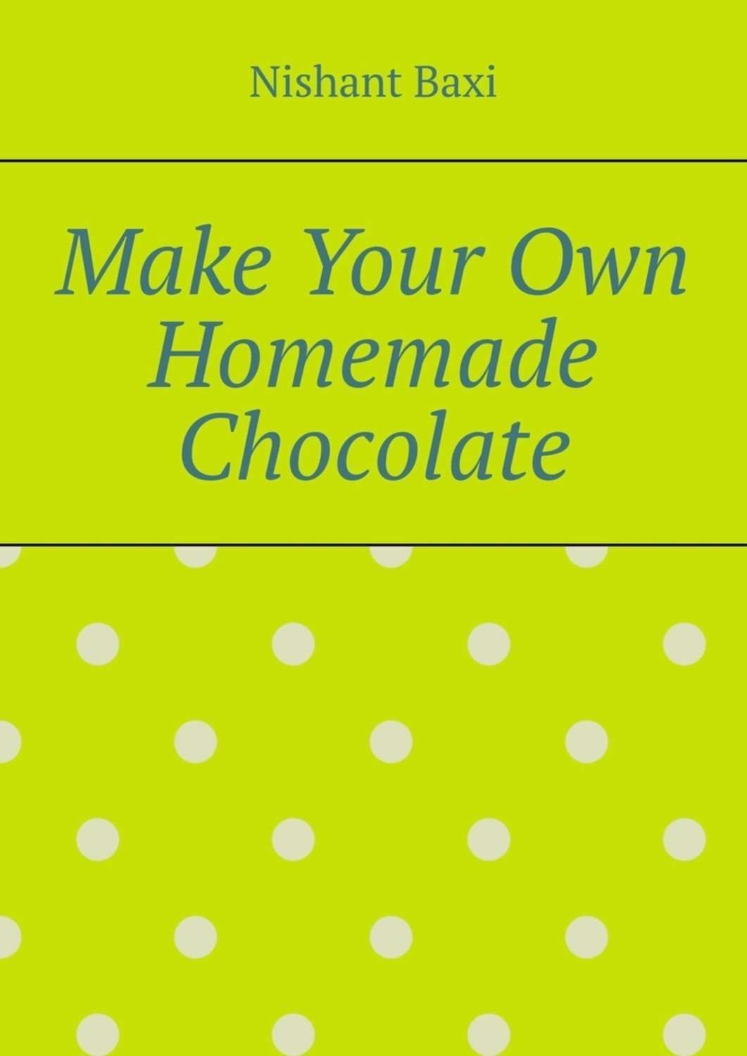Обложка книги «Make Your Own Homemade Chocolate»