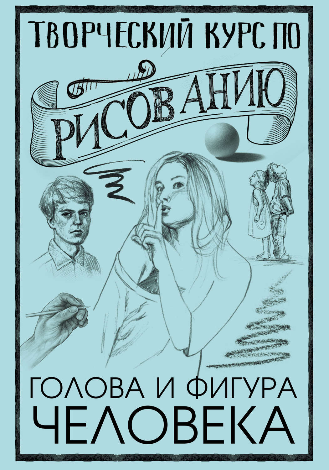 Обложка книги «Творческий курс по рисованию. Голова и фигура человека»