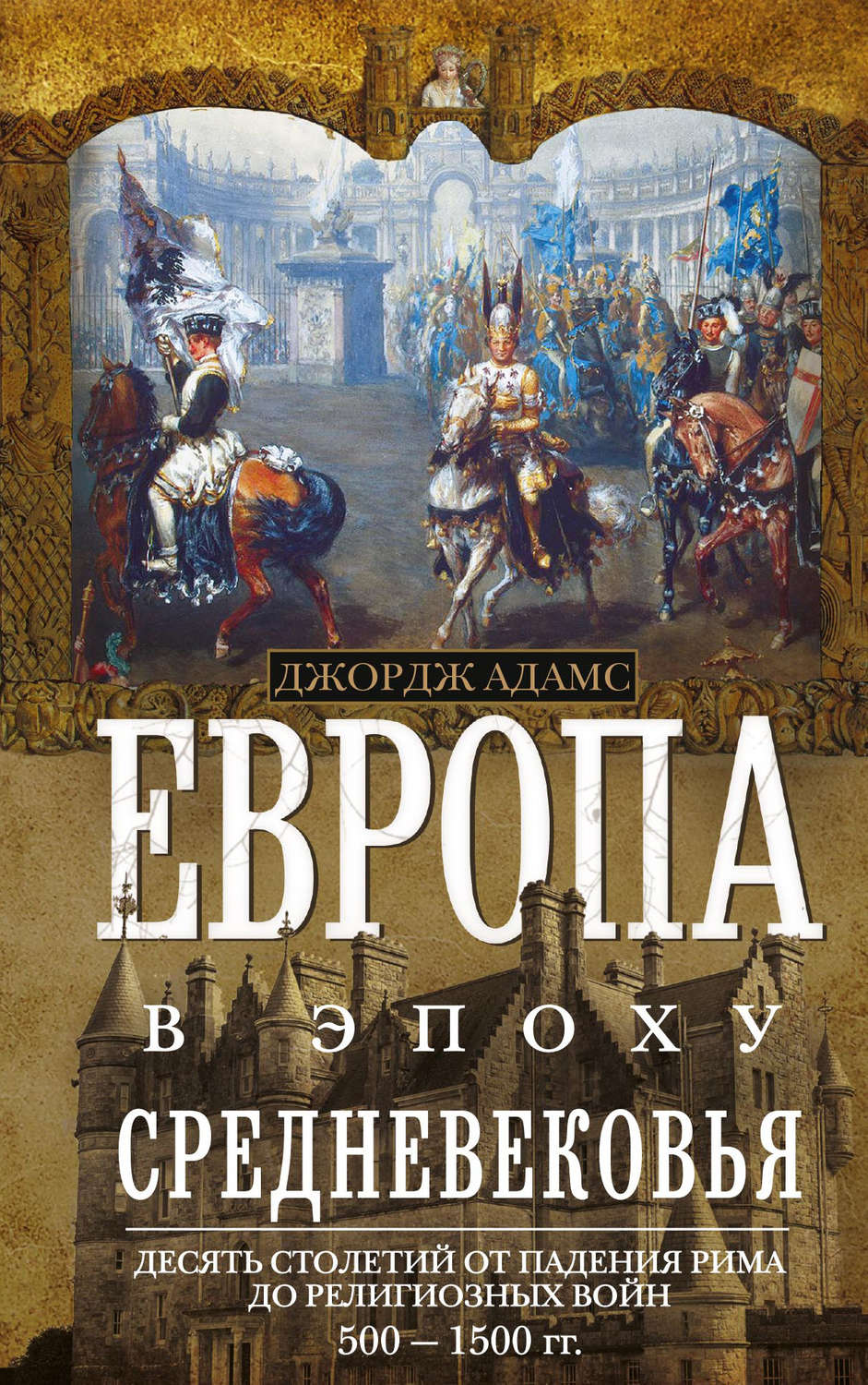 Обложка книги «Европа в эпоху Средневековья. Десять столетий от падения Рима до религиозных войн. 500—1500 гг.»