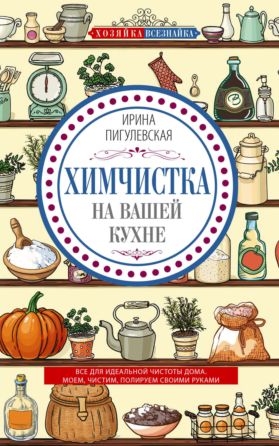 Обложка книги «Химчистка на вашей кухне. Все для идеальной чистоты дома. Моем, чистим, полируем своими руками»