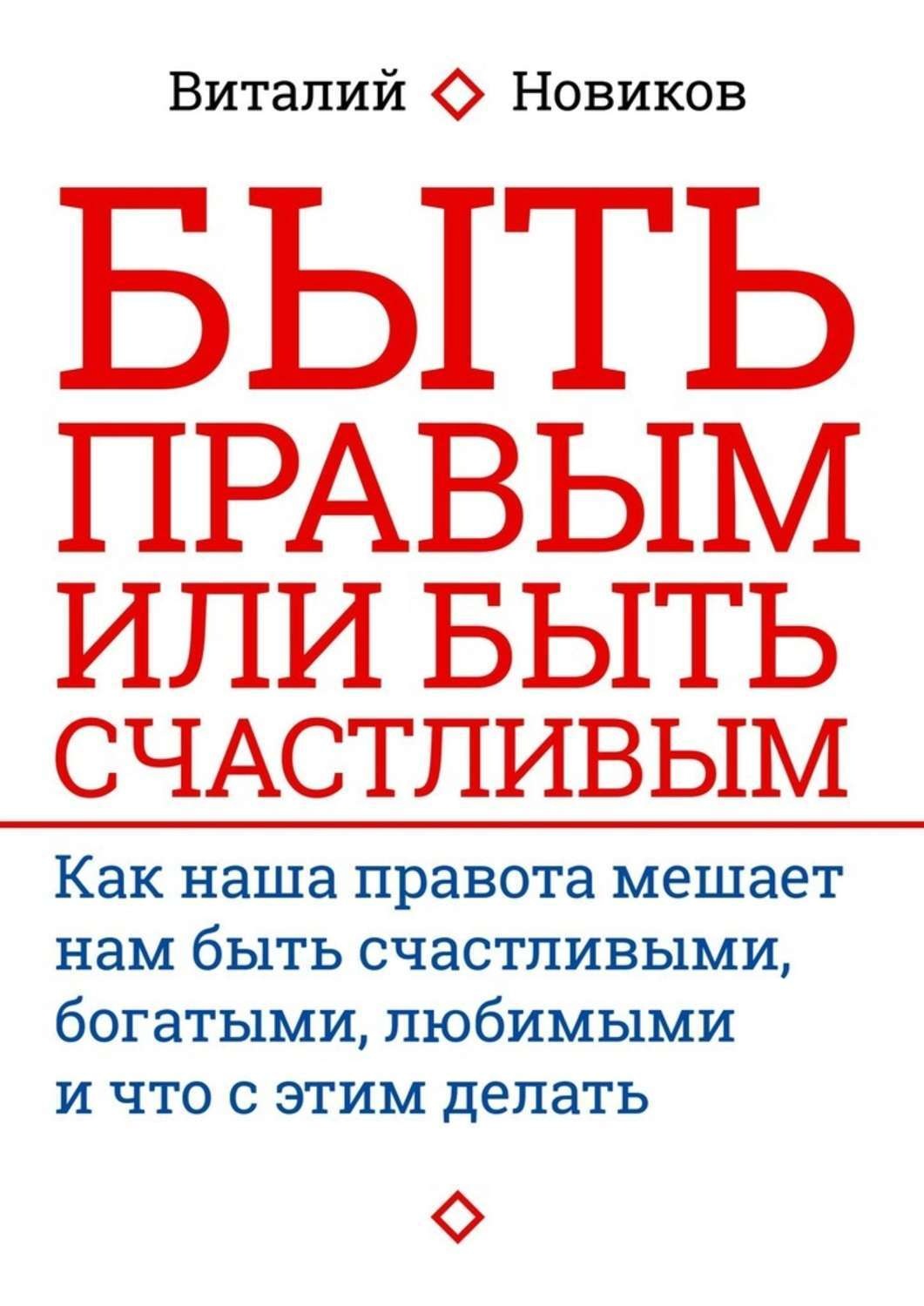 Обложка книги «Быть правым или быть счастливым. Как наша правота мешает нам быть счастливыми, богатыми, любимыми и что с этим делать»