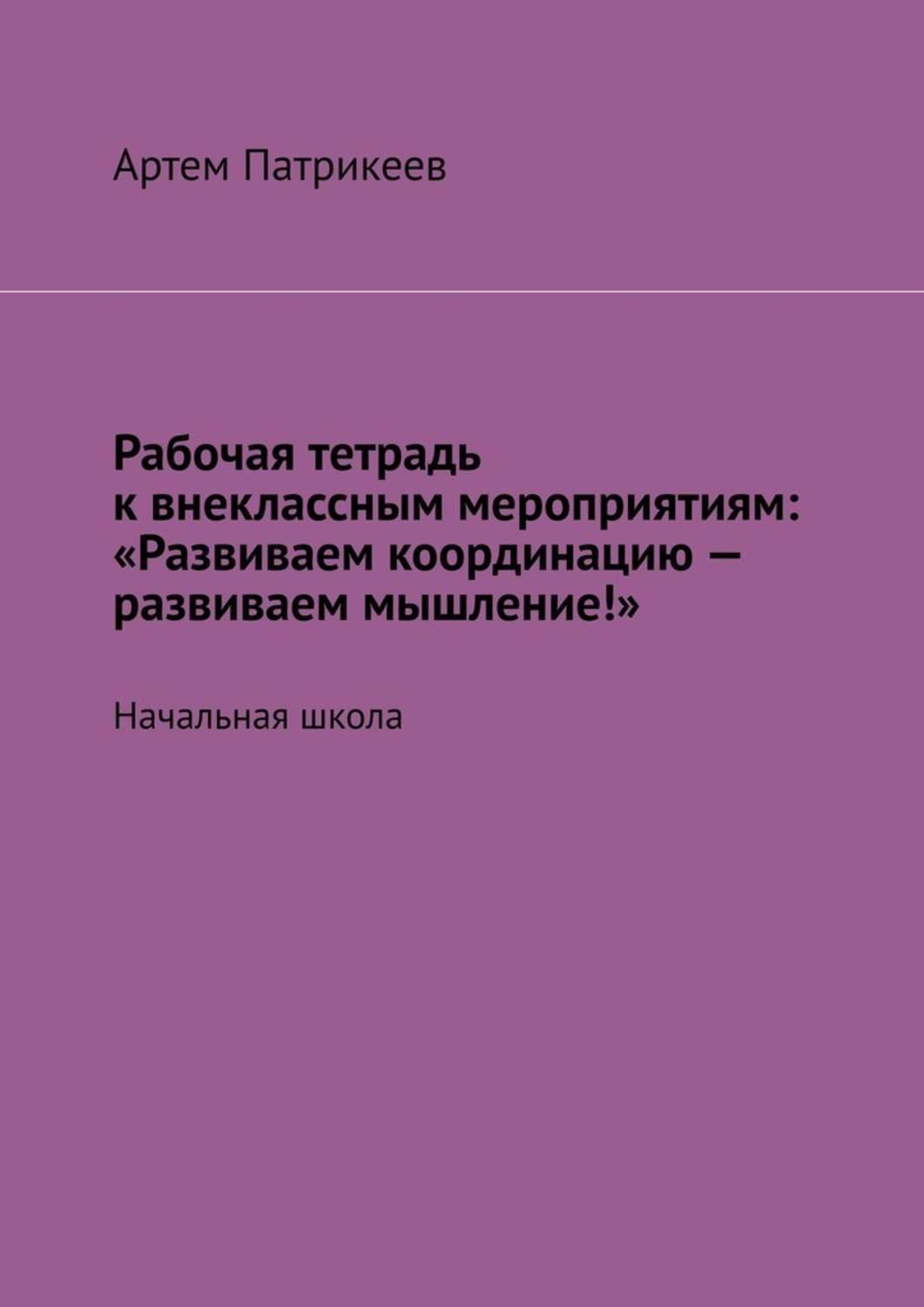 Обложка книги «Рабочая тетрадь к внеклассным мероприятиям: «Развиваем координацию – развиваем мышление!». Начальная школа»