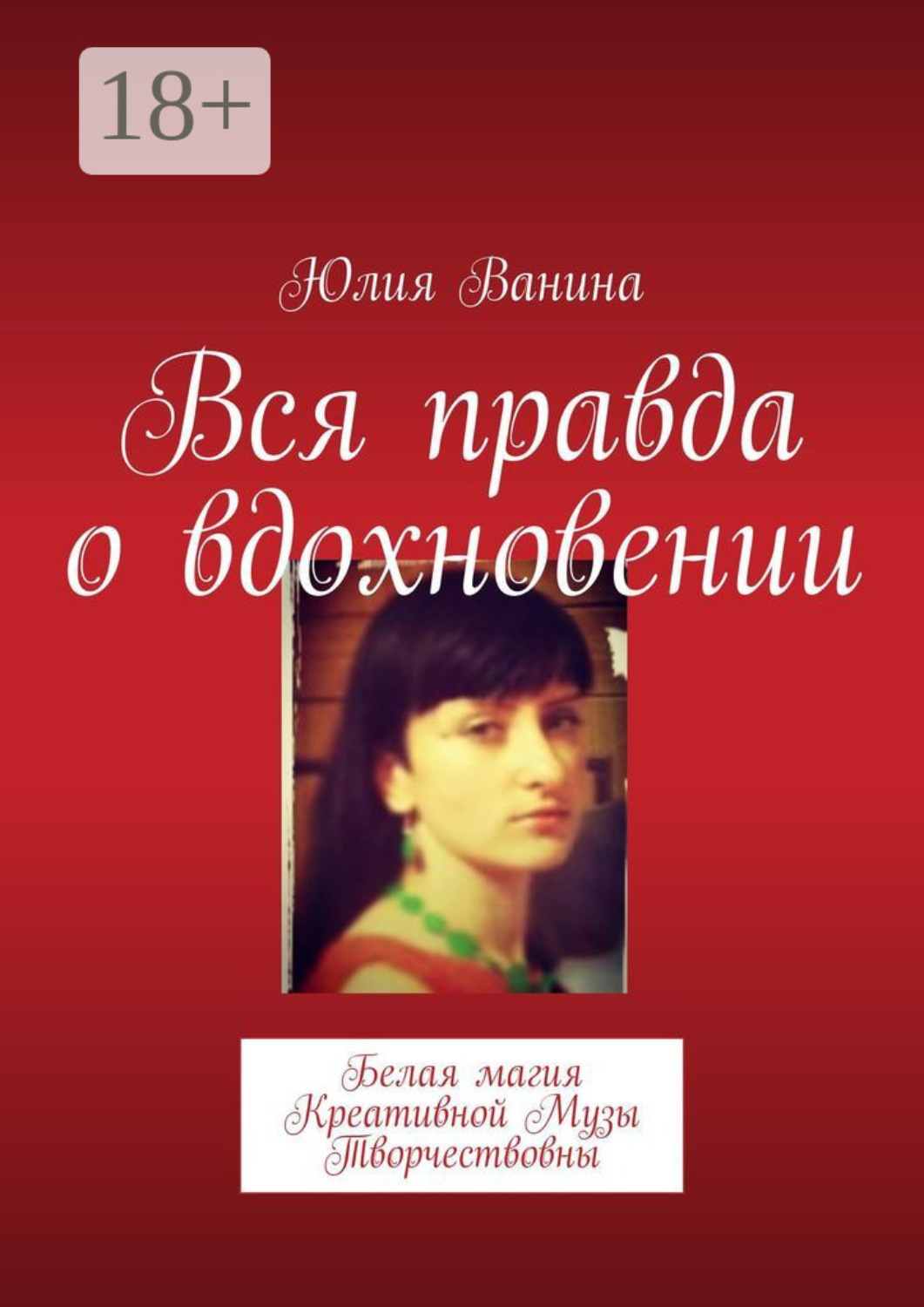 Обложка книги «Вся правда о вдохновении. Белая магия Креативной Музы Творчествовны»