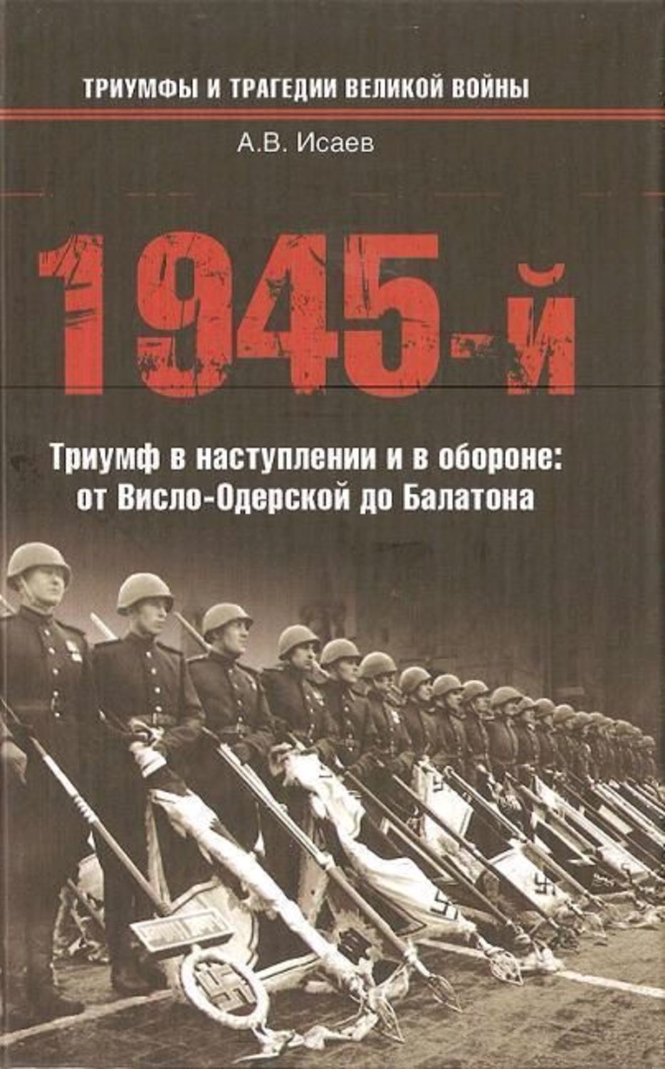 Обложка книги «1945-й. Триумф в наступлении и в обороне: от Висло-Одерской до Балатона»