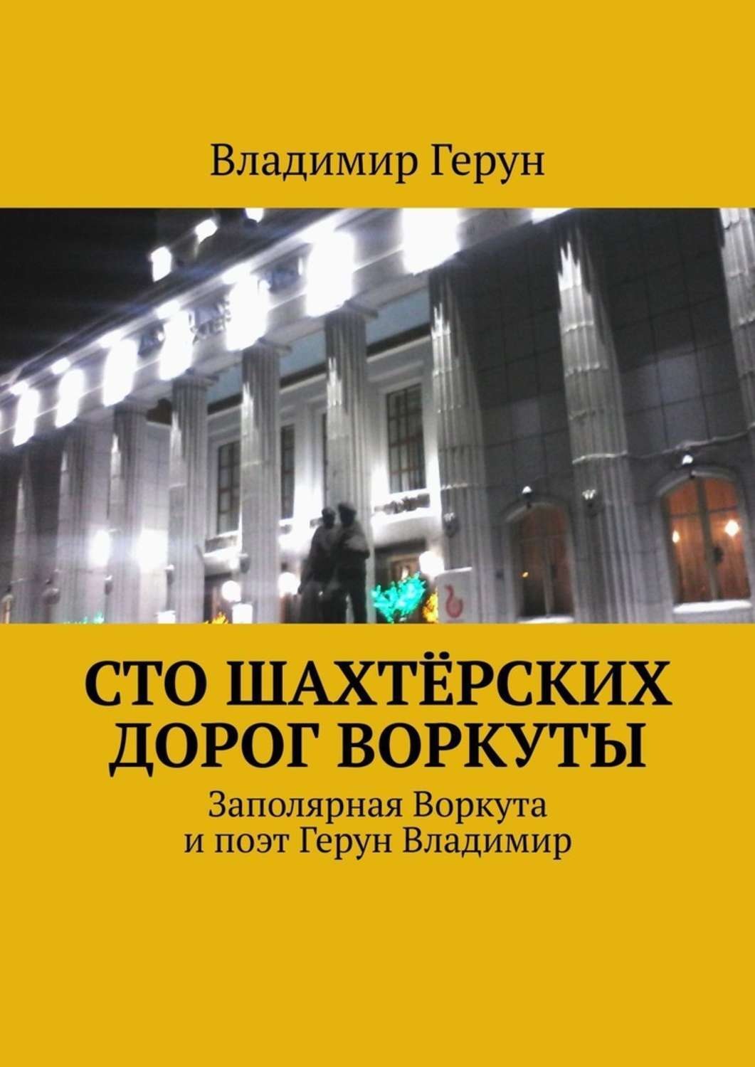 Обложка книги «Сто шахтёрских дорог Воркуты. Заполярная Воркута и поэт Герун Владимир»