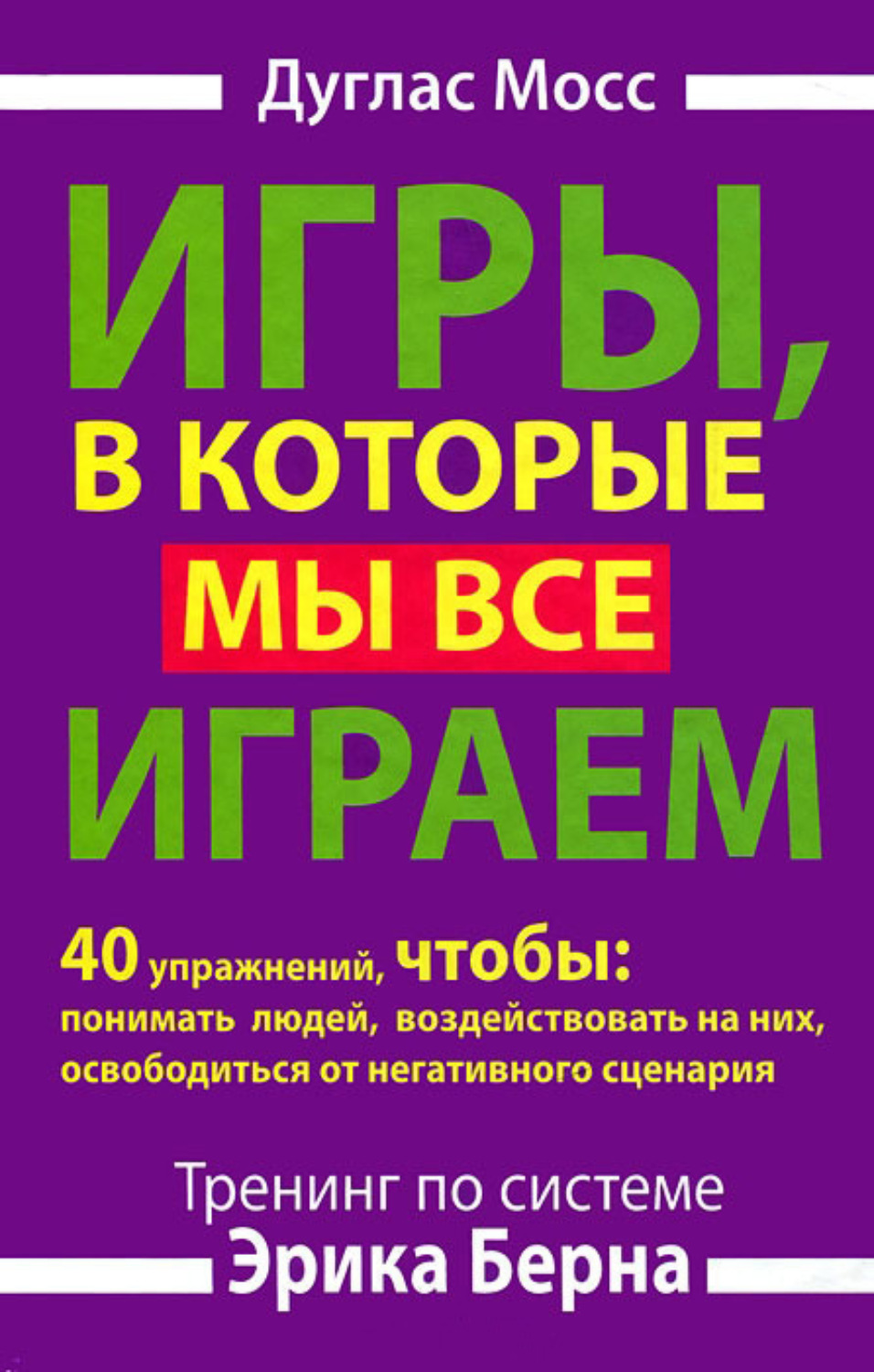 Обложка книги «Игры, в которые мы все играем. Тренинг по системе Эрика Берна. 40 упражнений, чтобы понимать людей, воздействовать на них, освободиться от негативного сценария»