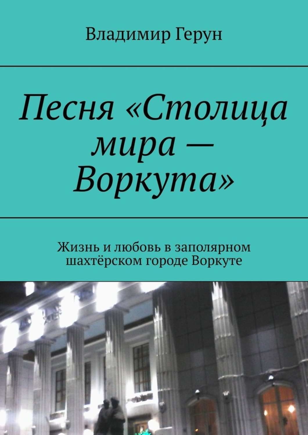 Обложка книги «Песня «Столица мира – Воркута». Жизнь и любовь в заполярном шахтёрском городе Воркуте»
