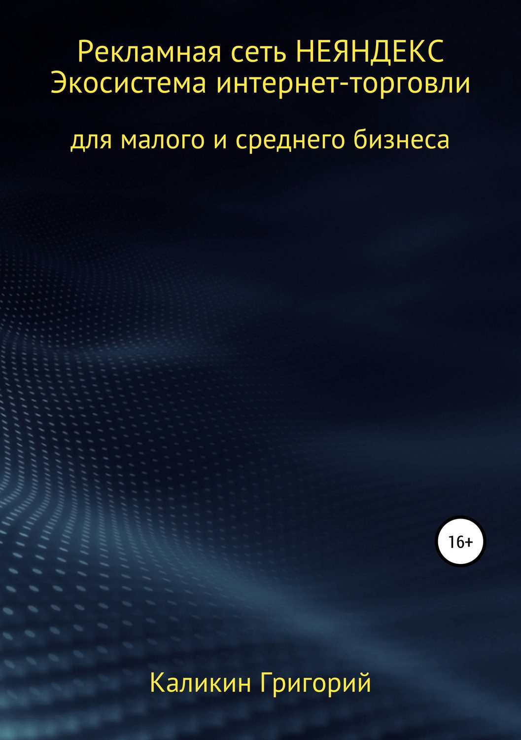 Обложка книги «Рекламная сеть НЕЯНДЕКСА. Экосистема интернет-торговли для малого и среднего бизнеса.»