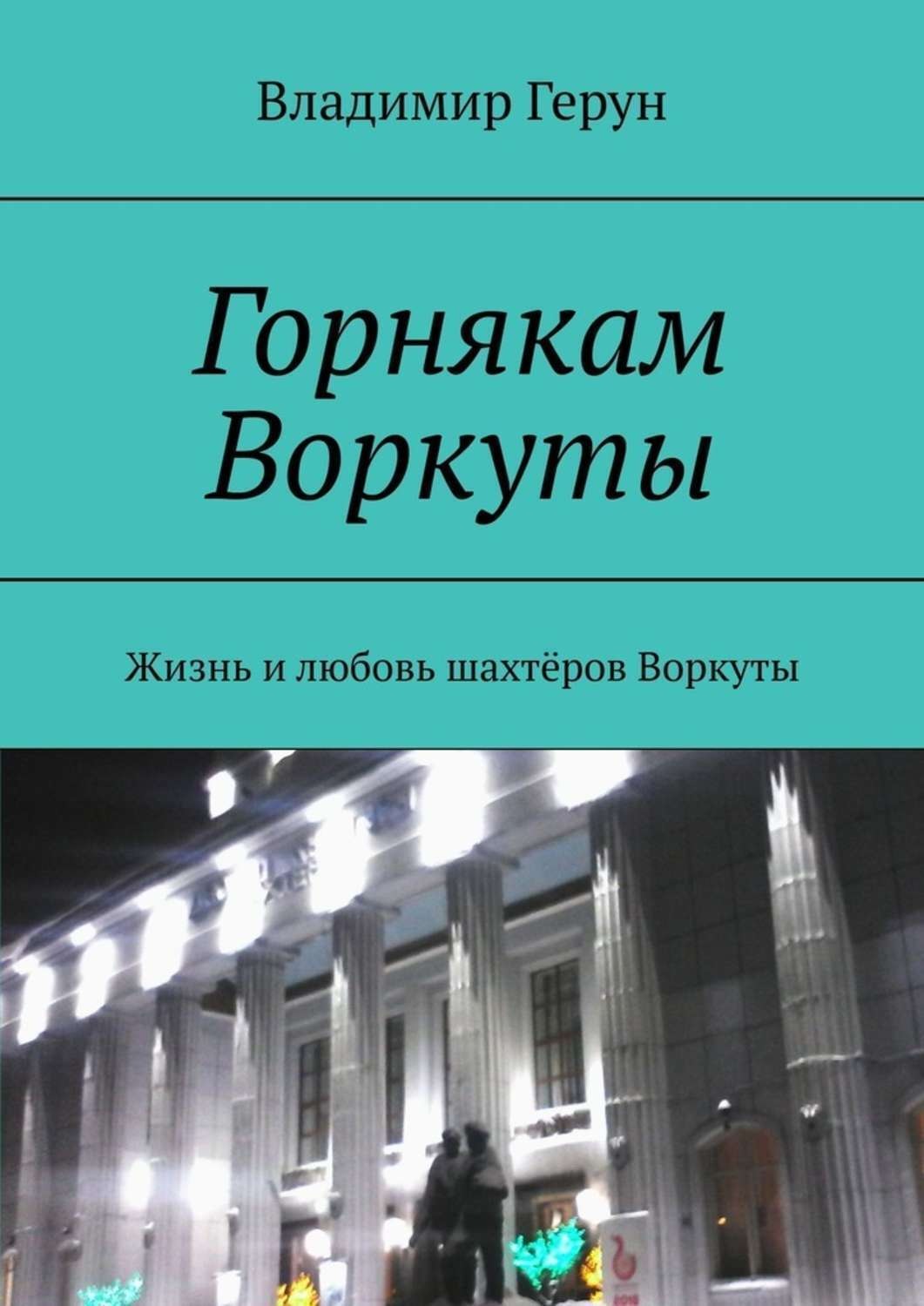 Обложка книги «Горнякам Воркуты. Жизнь и любовь шахтёров Воркуты»