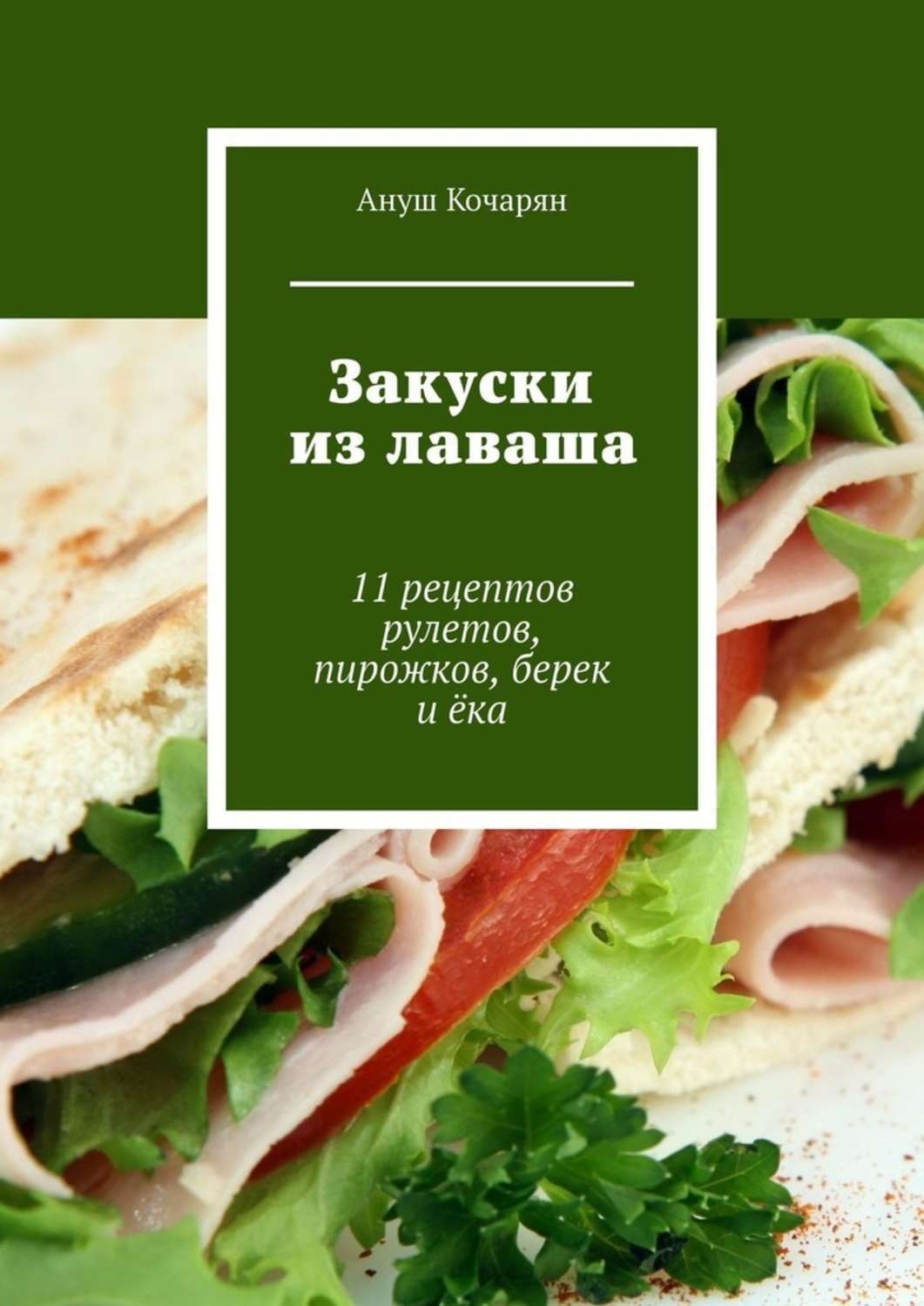 Обложка книги «Закуски из лаваша. 11 рецептов рулетов, пирожков, берек и ёка»