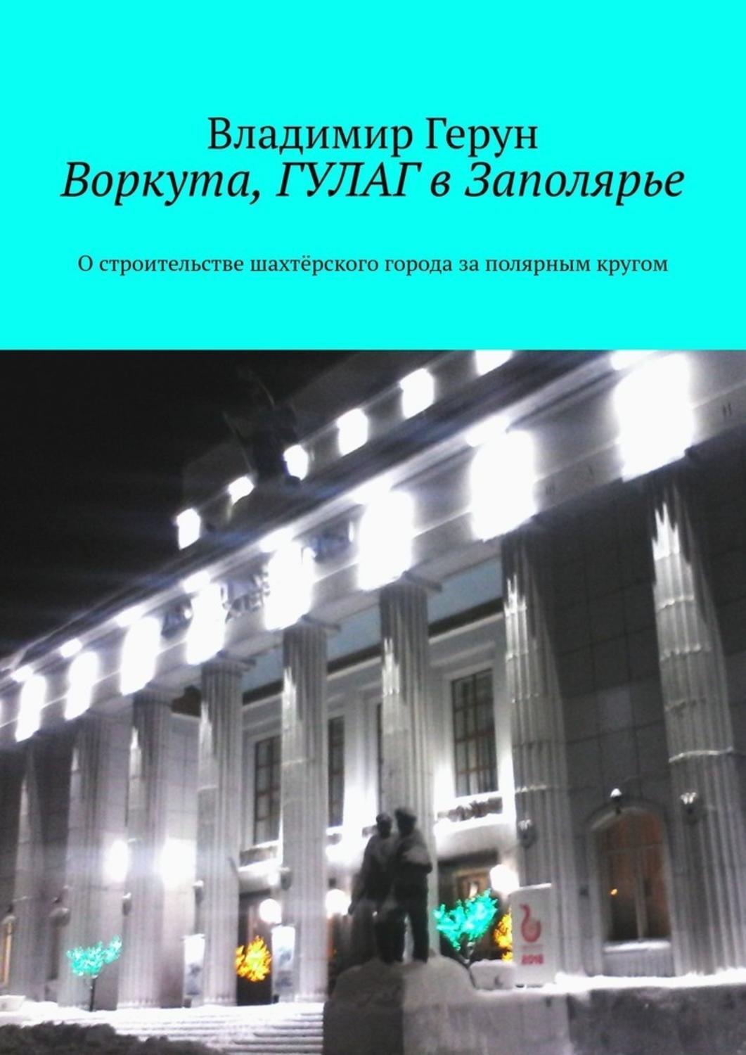 Обложка книги «Воркута, ГУЛАГ в Заполярье. О строительстве шахтёрского города за полярным кругом»