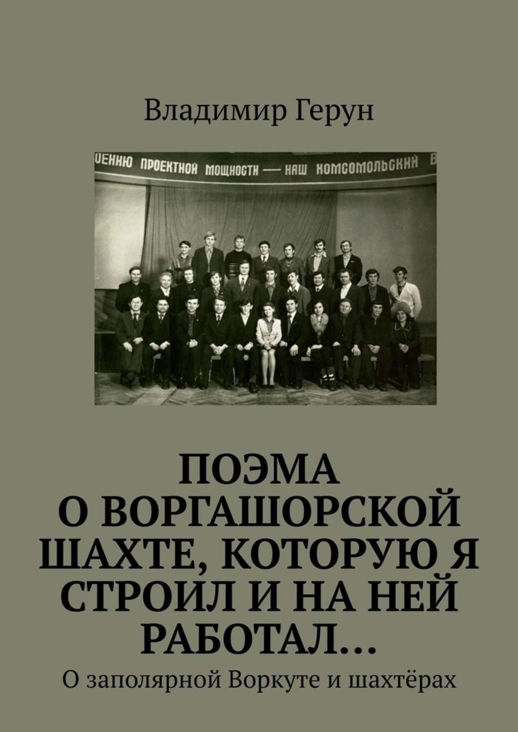 Обложка книги «ПОЭМА о Воргашорской шахте, которую я строил и на ней работал… О заполярной Воркуте и шахтёрах»