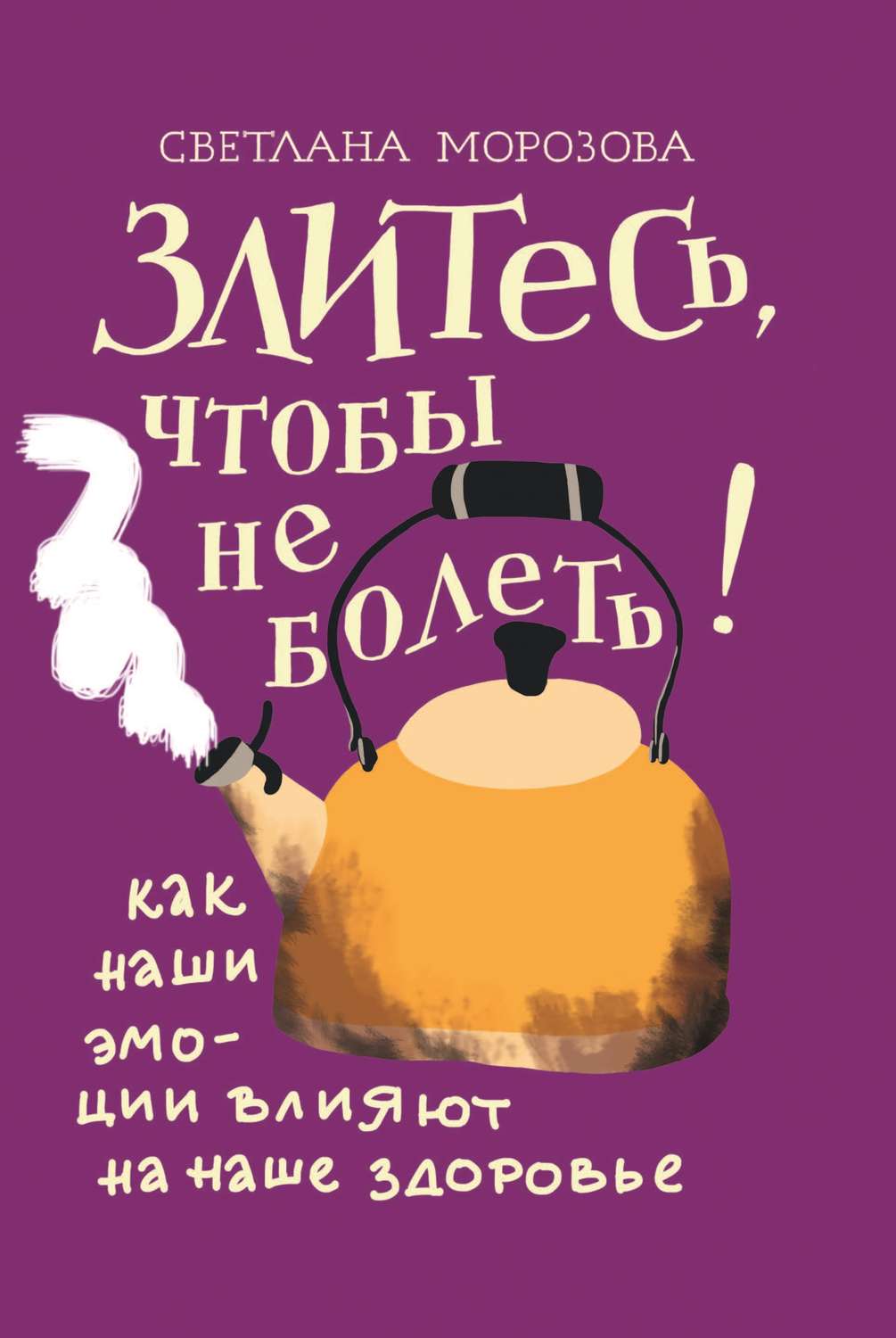 Обложка книги «Злитесь, чтобы не болеть! Как наши эмоции влияют на наше здоровье»