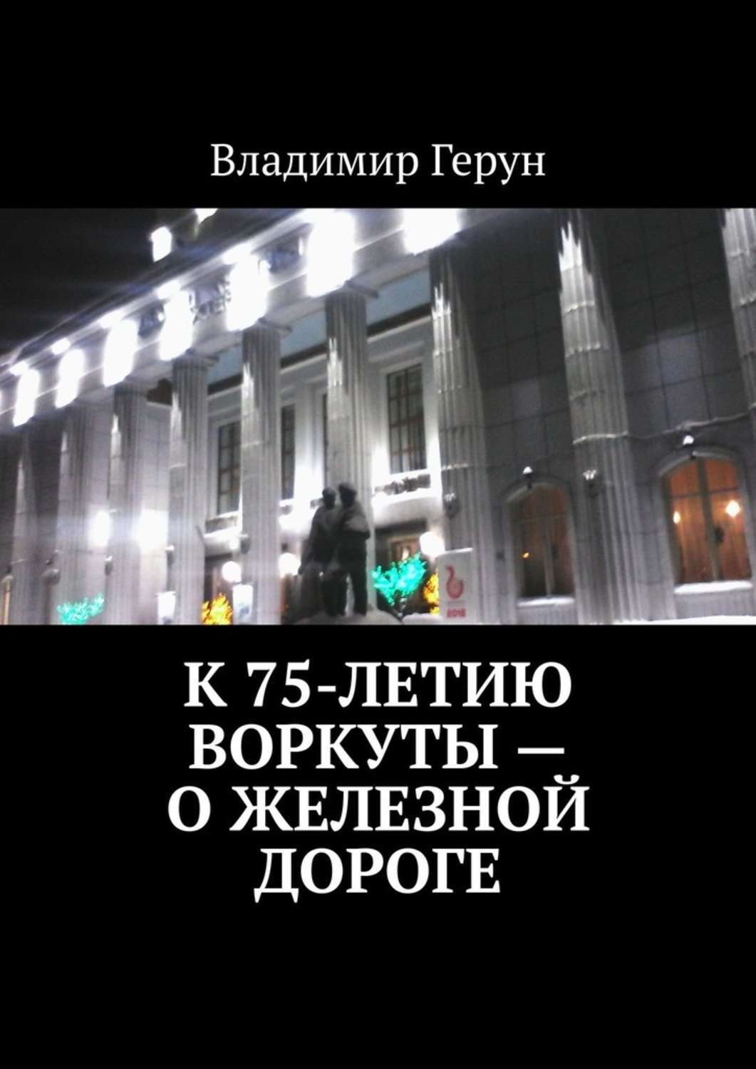 Обложка книги «К 75-летию Воркуты – о железной дороге»