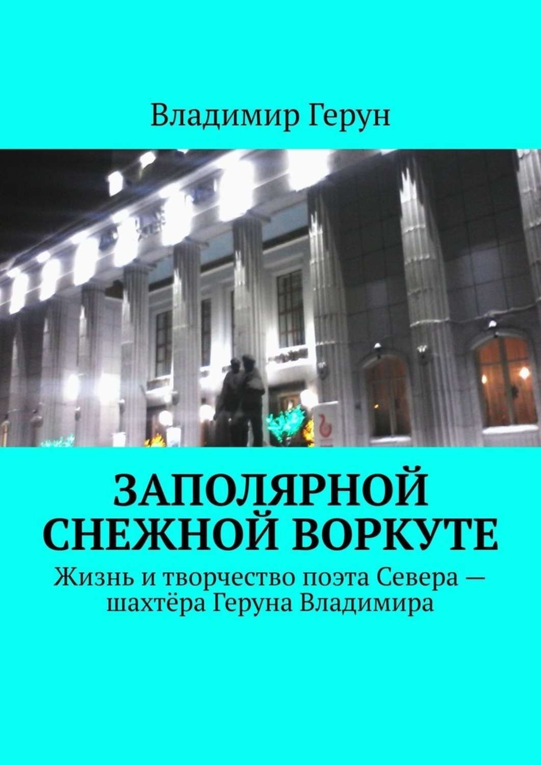 Обложка книги «Заполярной снежной Воркуте. Жизнь и творчество поэта Севера – шахтёра Геруна Владимира»