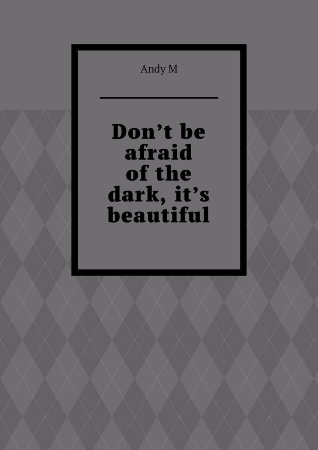 Обложка книги «Don’t be afraid of the dark, it’s beautiful»