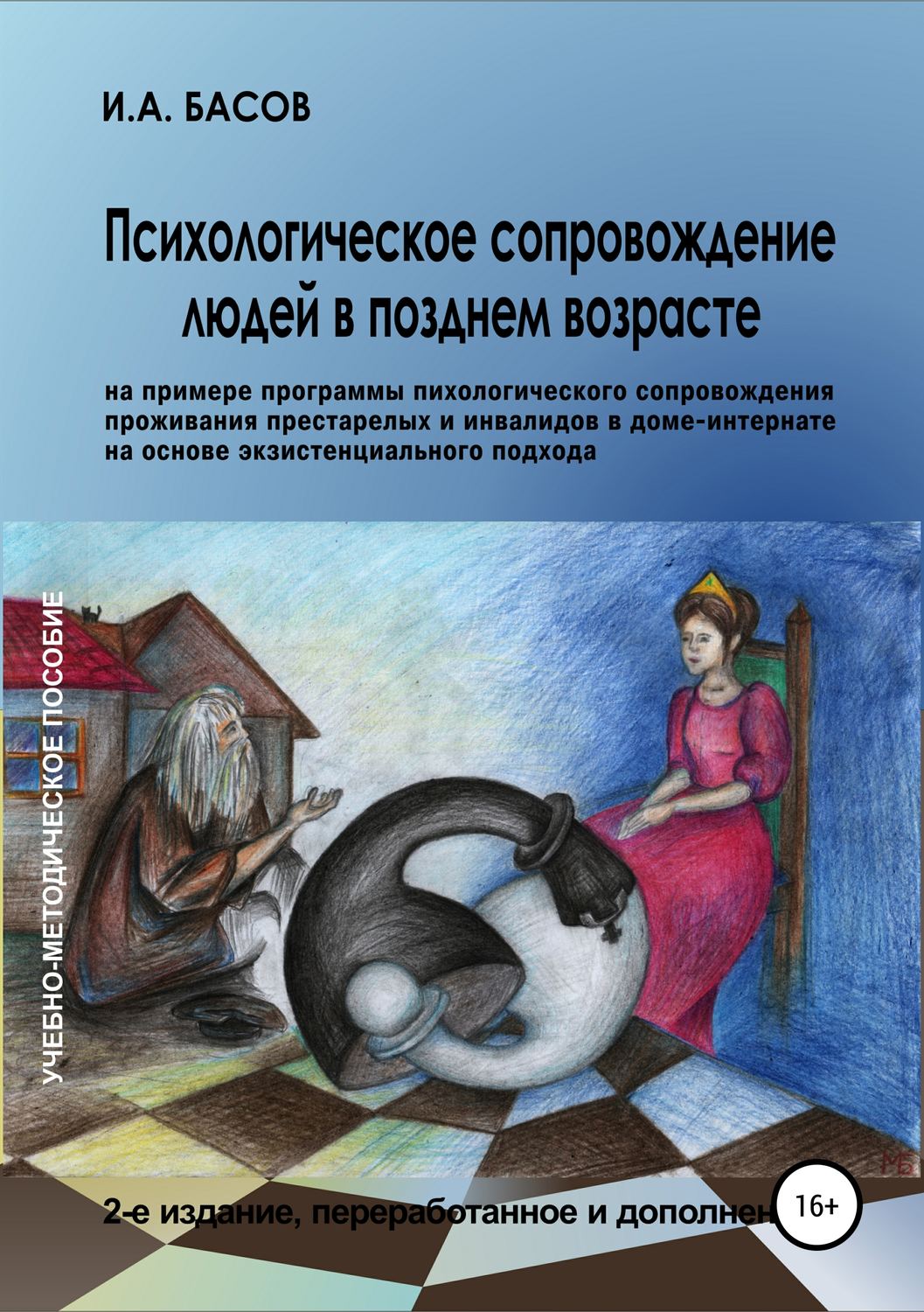 Обложка книги «Психологическое сопровождение людей в позднем возрасте (на примере программы психологического сопровождения проживания престарелых и инвалидов в доме-интернате на основе экзистенциального подхода)»