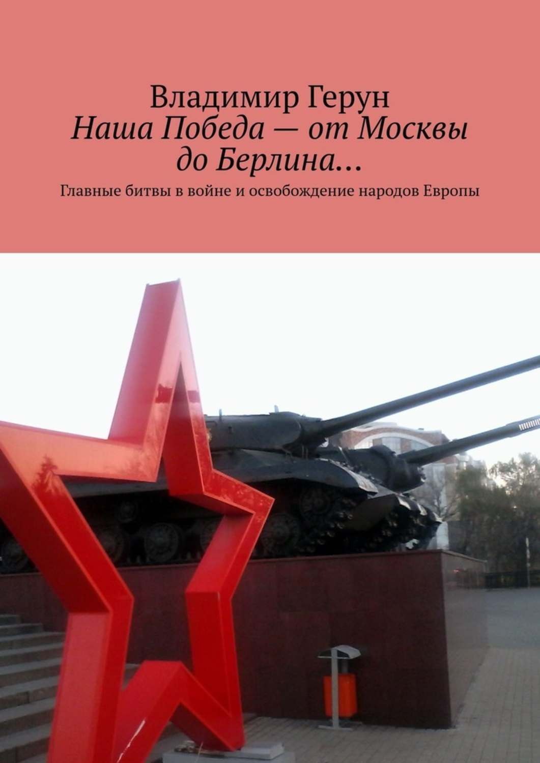 Обложка книги «Наша Победа – от Москвы до Берлина… Главные битвы в войне и освобождение народов Европы»