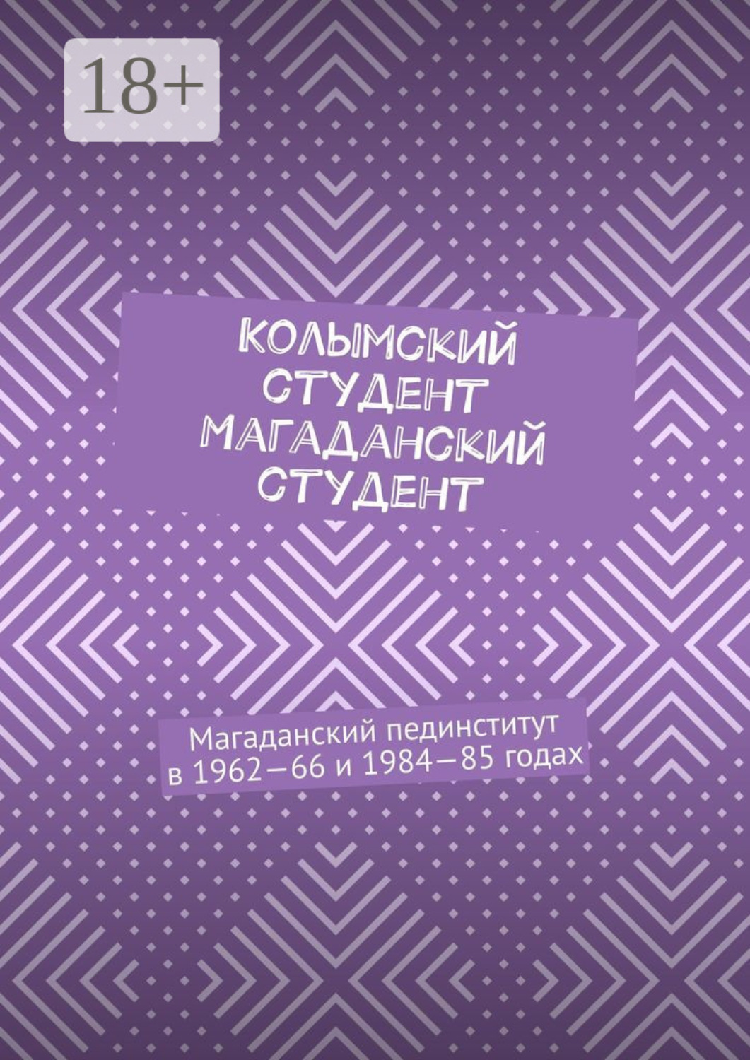 Обложка книги «Колымский студент. Магаданский студент. Магаданский пединститут в 1962—66 и 1984—85 годах»