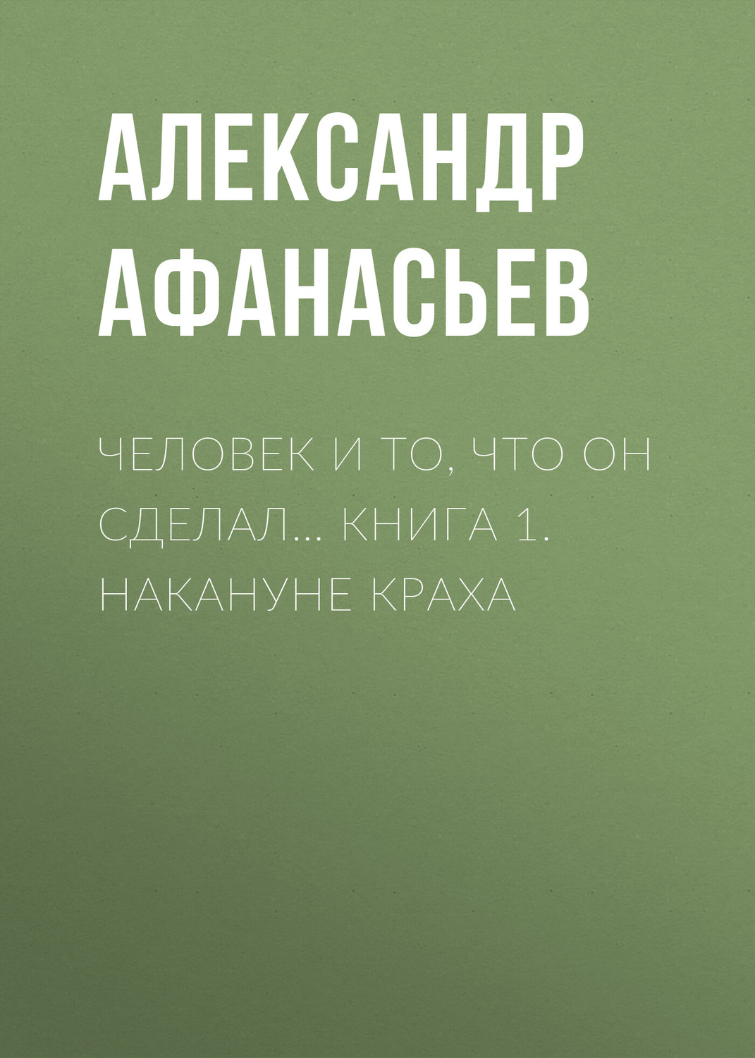 Обложка книги «Человек и то, что он сделал… Книга 1. Накануне краха»