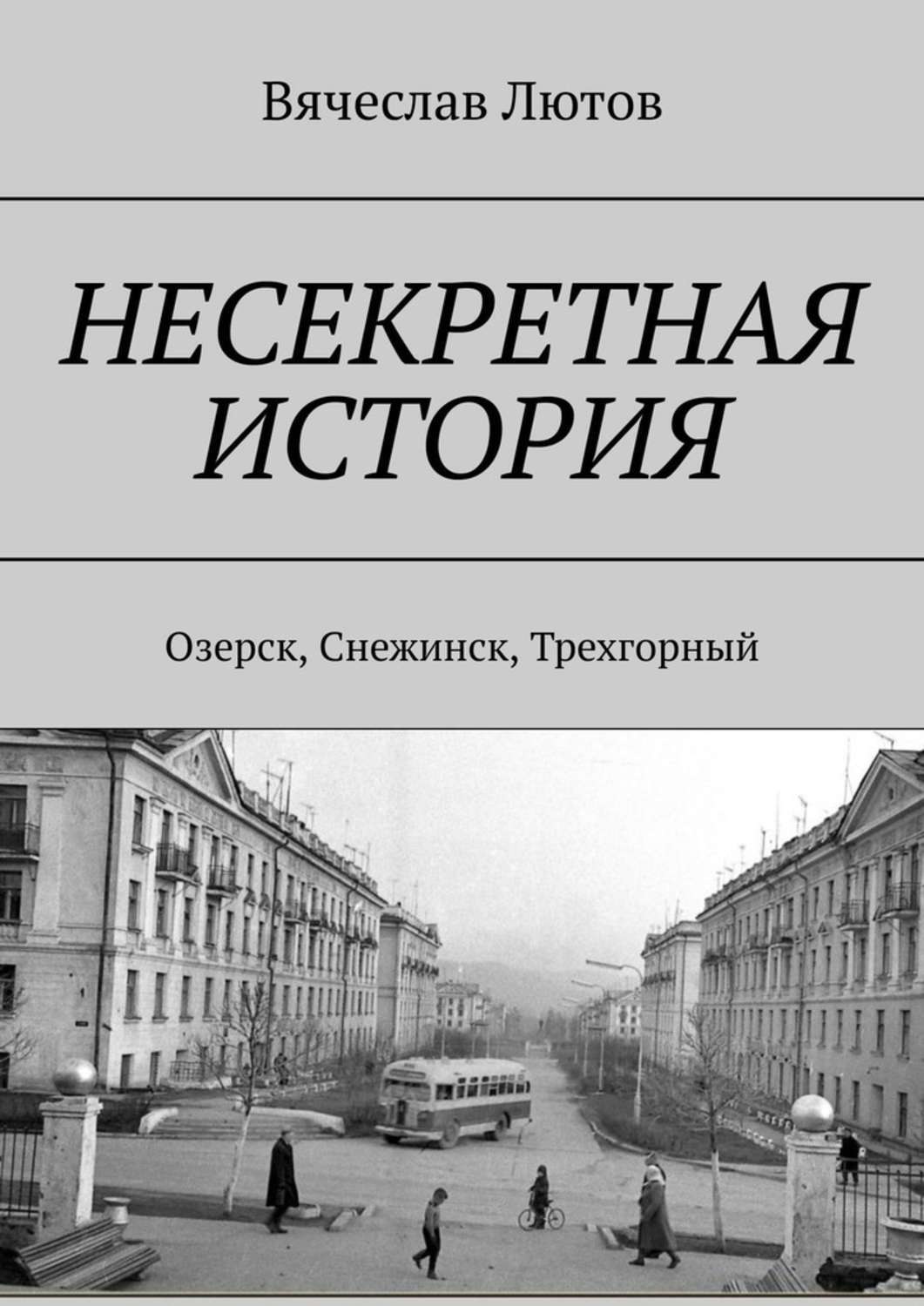 Обложка книги «Несекретная история. Озерск, Снежинск, Трехгорный»