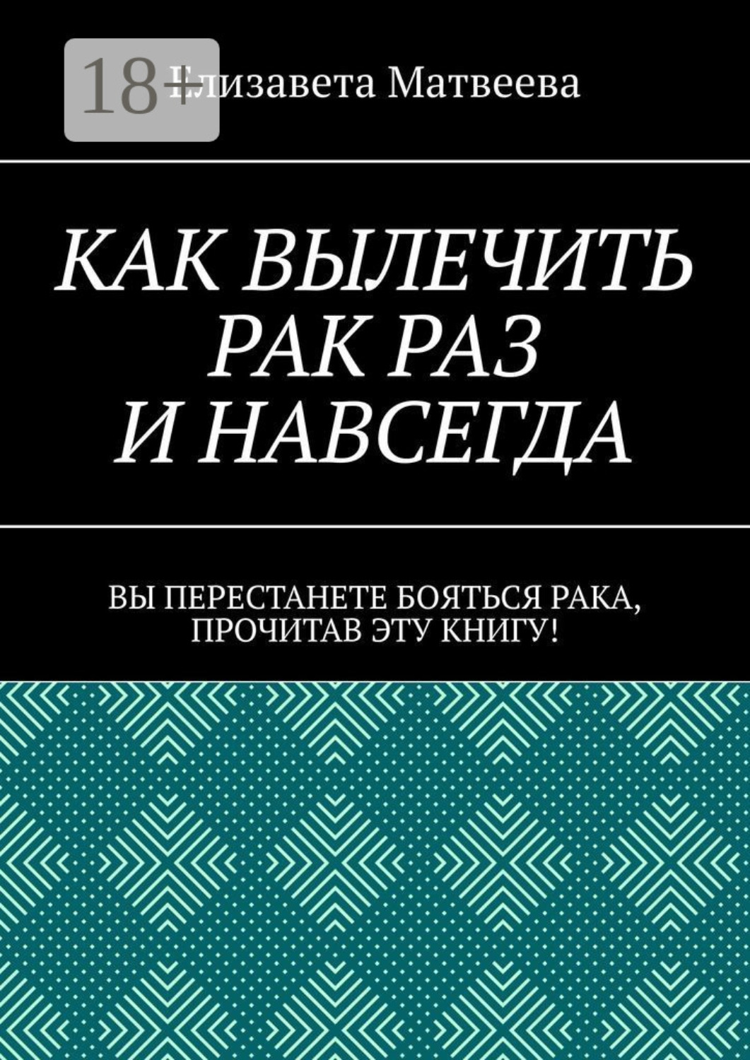 Обложка книги «Как вылечить рак раз и навсегда. Вы перестанете бояться рака, прочитав эту книгу!»