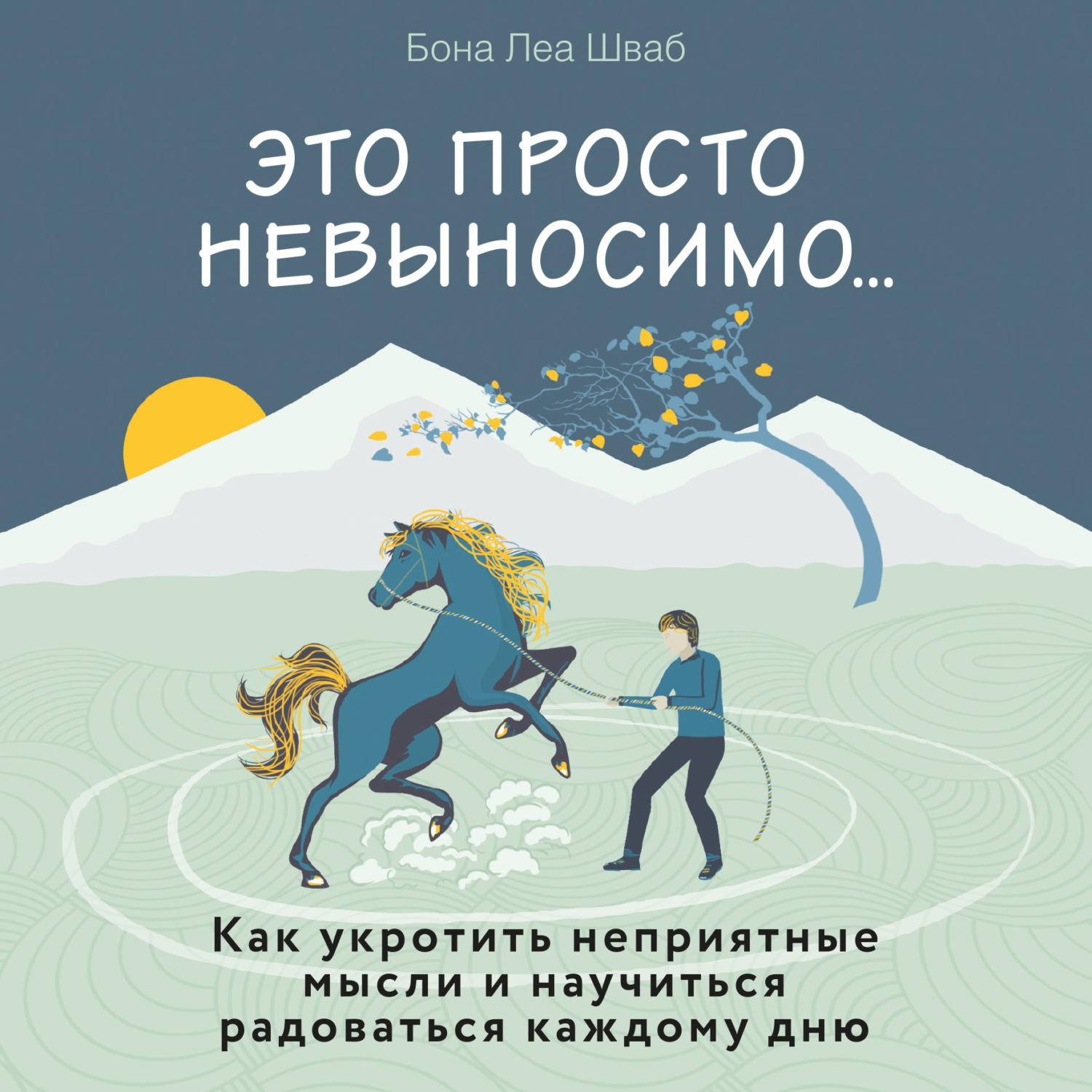 Обложка книги «Это просто невыносимо… Как укротить неприятные мысли и научиться радоваться каждому дню»