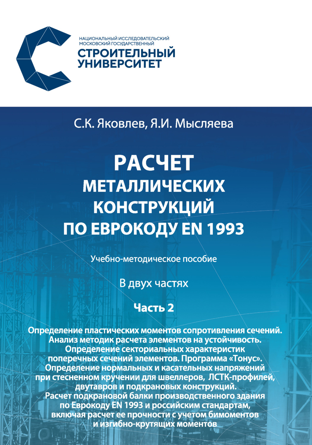 Обложка книги «Расчет металлических конструкций по Еврокоду ЕN 1993. Часть 2. Определение пластических моментов сопротивления сечений. Анализ методик расчета элементов на устойчивость. Определение секториальных характеристик поперечных сечений элементов. Программа «Тонус». Определение нормальных и касательных напряжений при стесненном кручении для швеллеров, ЛСТК-профилей, двутавров и подкрановых конструкций. Расчет подкрановой балки производственного здания по Еврокоду ЕN 1993 и российским стандартам, включая расчет ее прочности с учетом бимоментов и изгибно-крутящих моментов»