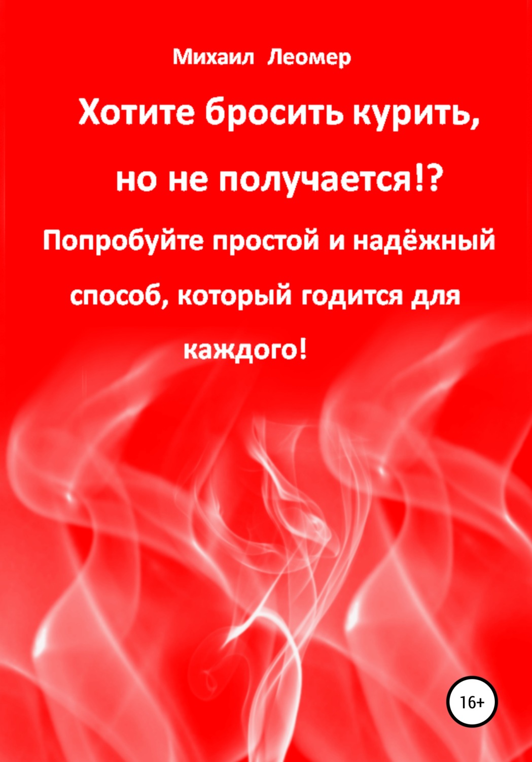 Обложка книги «Хотите бросить курить, но не получается!? Попробуйте простой и надёжный способ, который годится для каждого!»