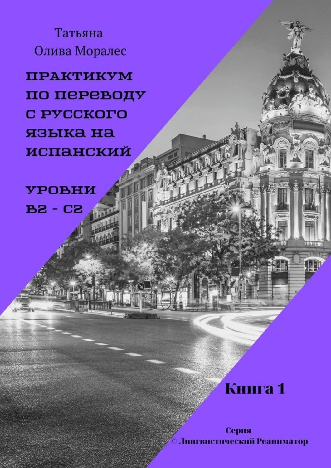 Обложка книги «Практикум по переводу с русского языка на испанский. Уровни В2 – С2. Книга 1. Серия © Лингвистический Реаниматор»