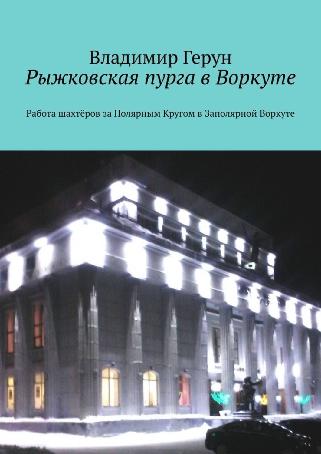 Обложка книги «Рыжковская пурга в Воркуте. Работа шахтёров за Полярным Кругом в Заполярной Воркуте»