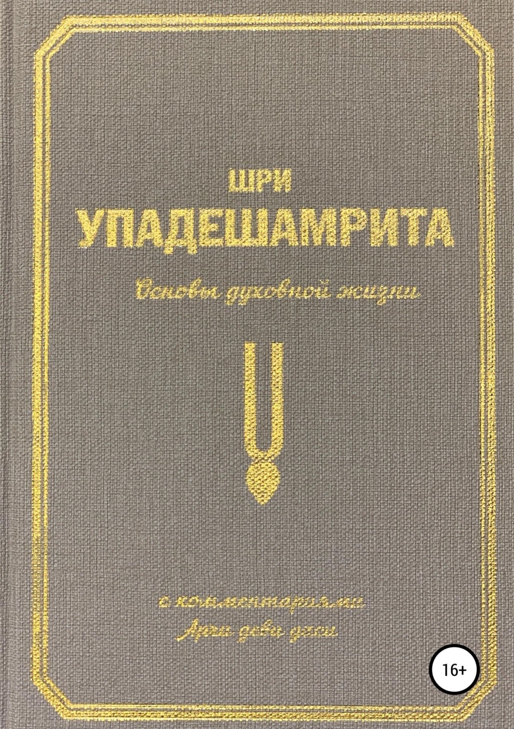 Обложка книги «Шри Упадешамрита, или Основы духовной жизни (с комментариями Арчи Деви Даси)»
