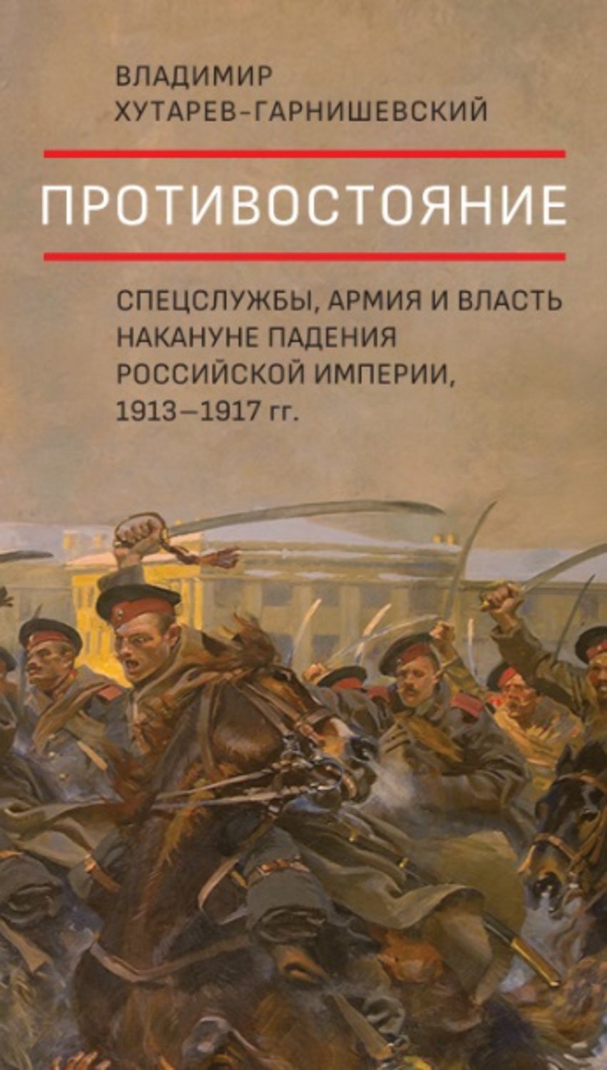 Обложка книги «Противостояние. Спецслужбы, армия и власть накануне падения Российской империи, 1913–1917 гг.»