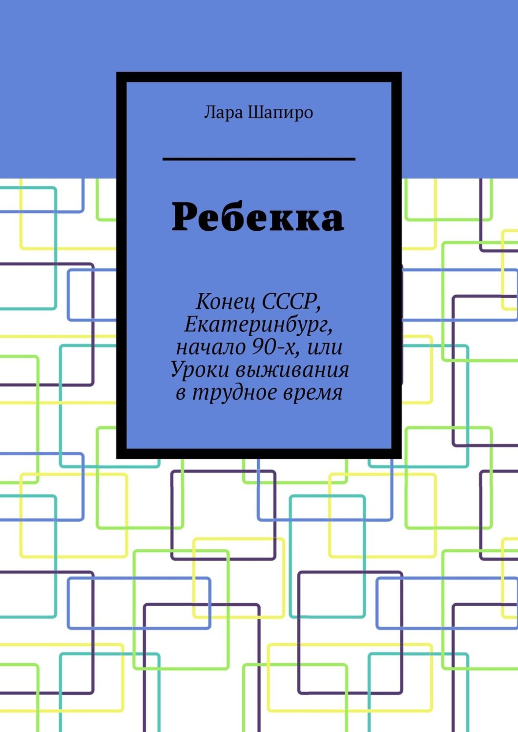 Обложка книги «Ребекка. Конец СССР, Екатеринбург, начало 90-х, или Уроки выживания в трудное время»