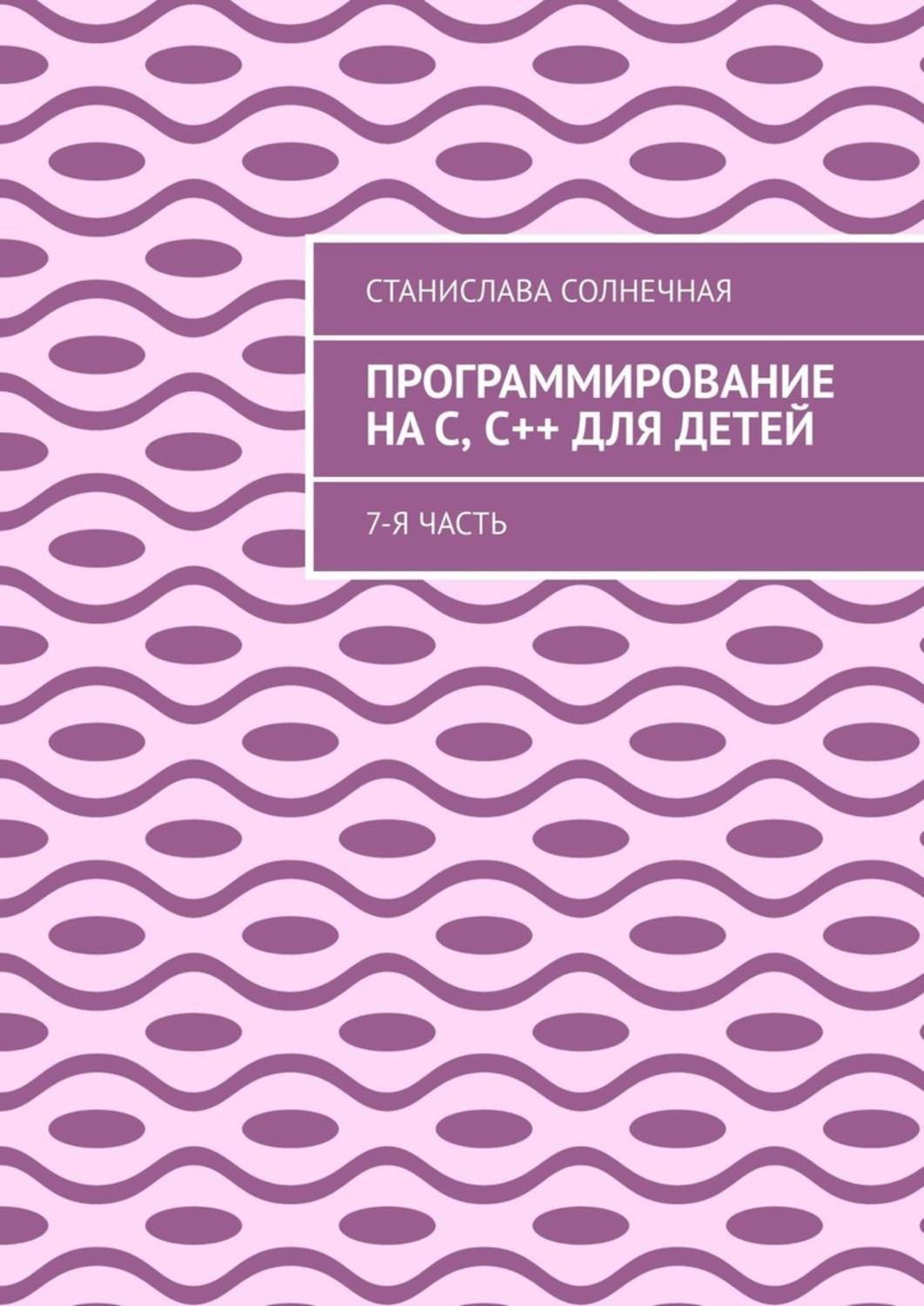 Обложка книги «Программирование на С, С++ для детей. 7-я часть»