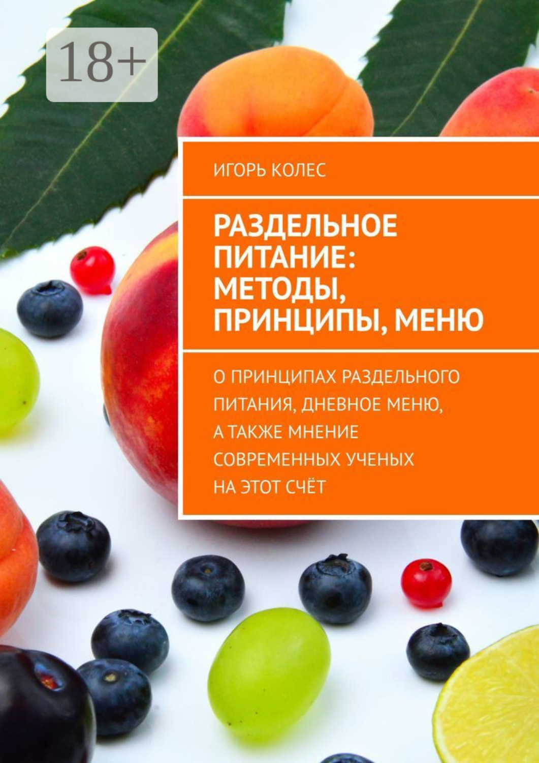 Обложка книги «Раздельное питание: методы, принципы, меню. О принципах раздельного питания, дневное меню, а также мнение современных ученых на этот счёт»