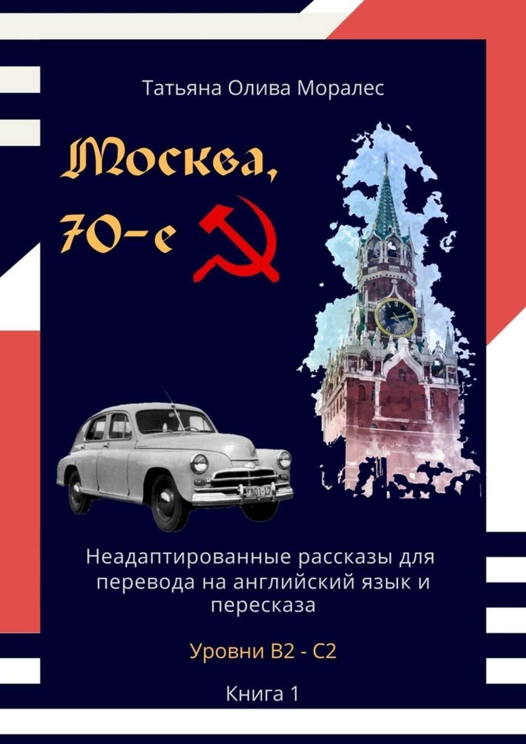 Обложка книги «Москва, 70-е. Неадаптированные рассказы для перевода на английский язык и пересказа. Уровни В2—С2. Книга 1»