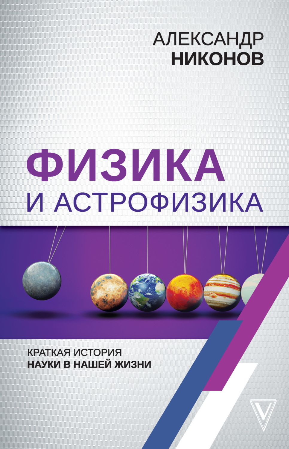 Обложка книги «Физика и астрофизика: краткая история науки в нашей жизни»
