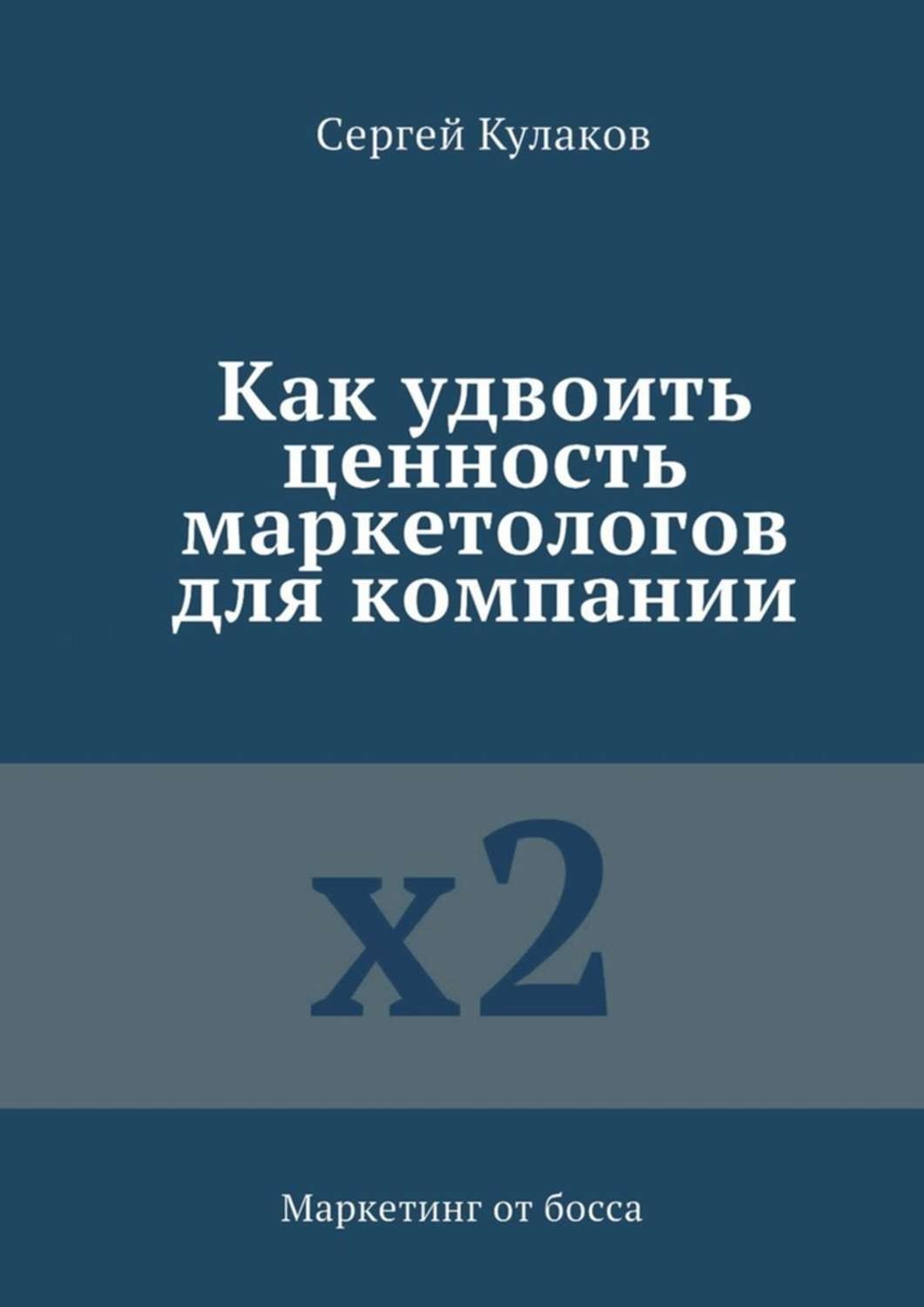 Обложка книги «Как удвоить ценность маркетологов для компании. Маркетинг от босса»