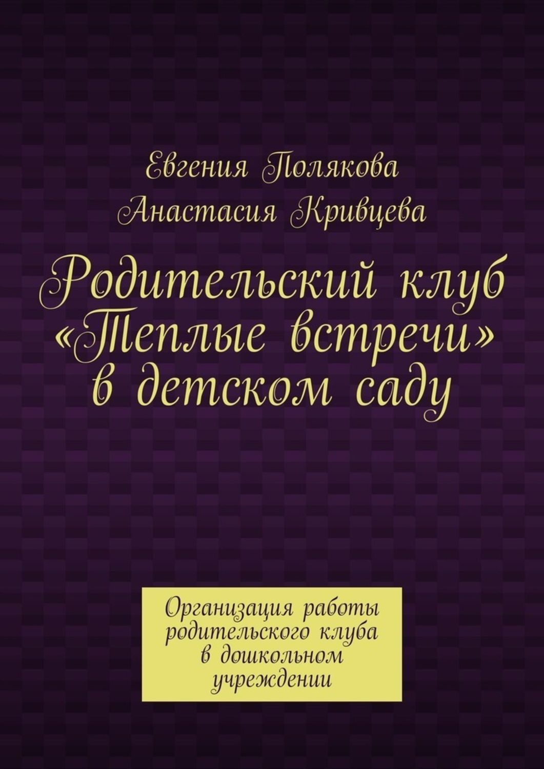 Обложка книги «Родительский клуб «Теплые встречи» в детском саду. Организация работы родительского клуба в дошкольном учреждении»