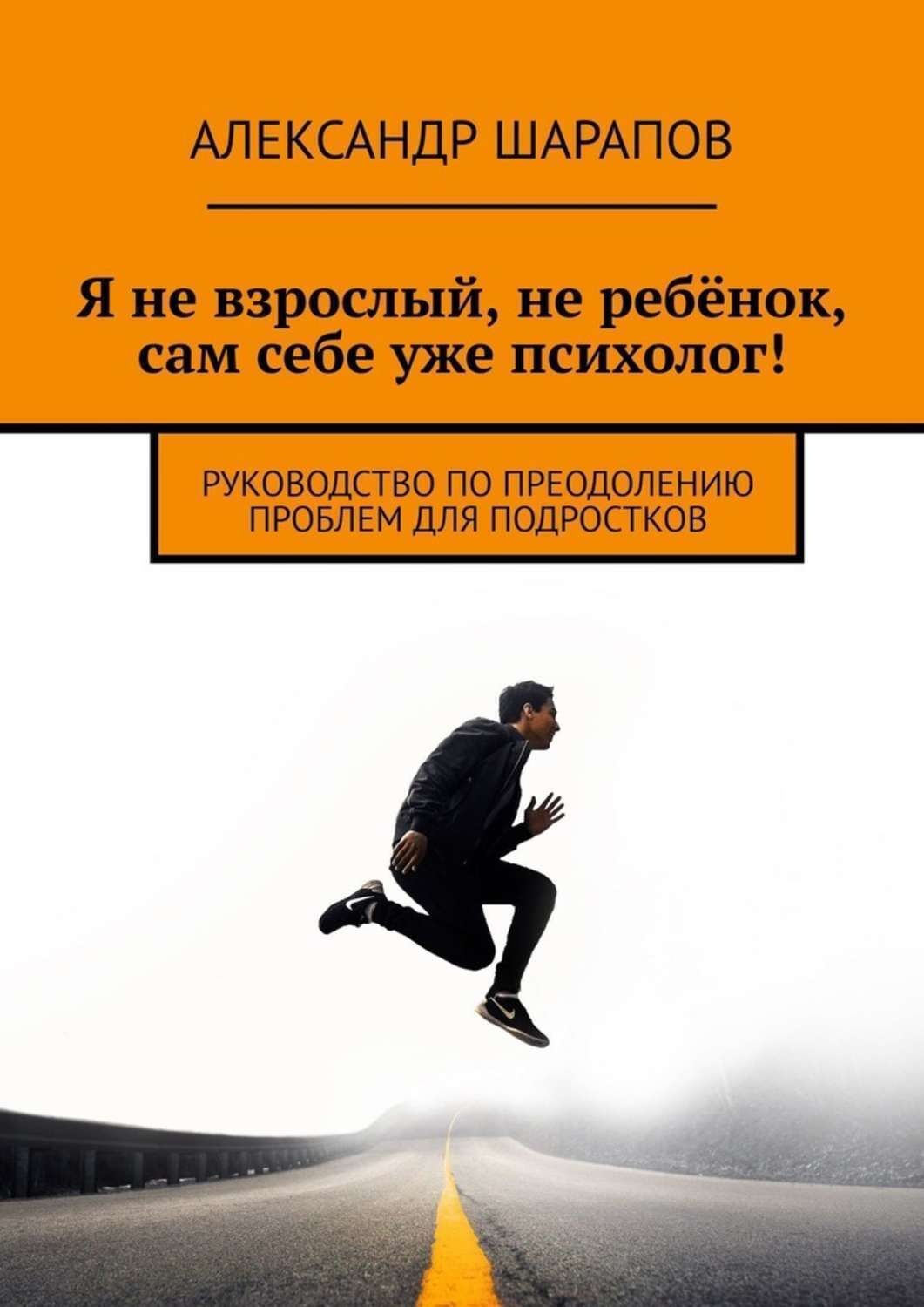 Обложка книги «Я не взрослый, не ребёнок, сам себе уже психолог! Руководство по преодолению проблем для подростков»