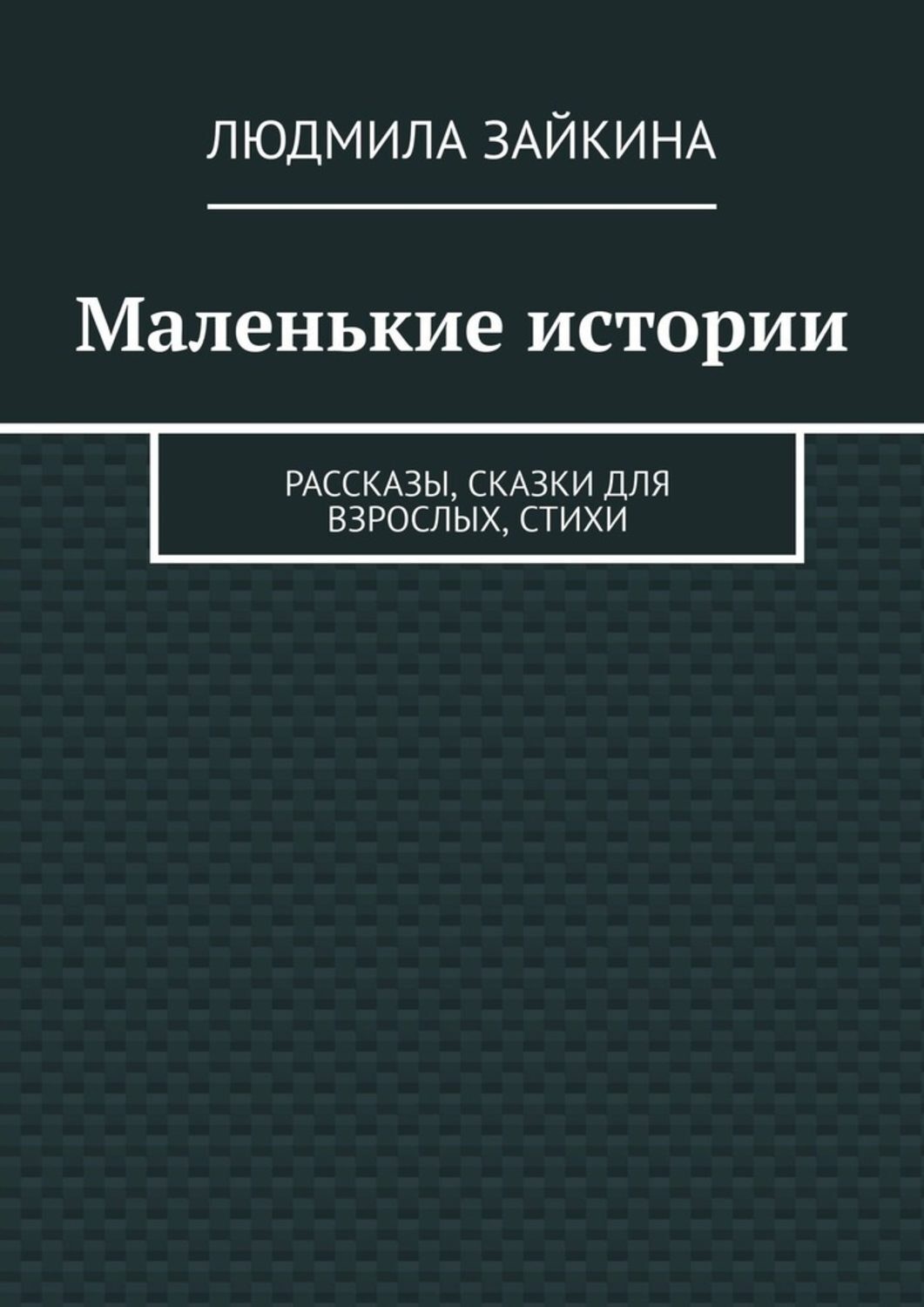 Обложка книги «Маленькие истории. Рассказы, сказки для взрослых, стихи»