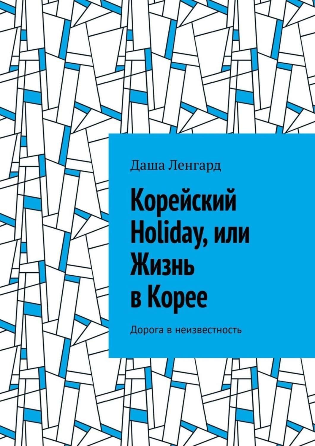 Обложка книги «Корейский Holiday, или Жизнь в Корее. Дорога в неизвестность»