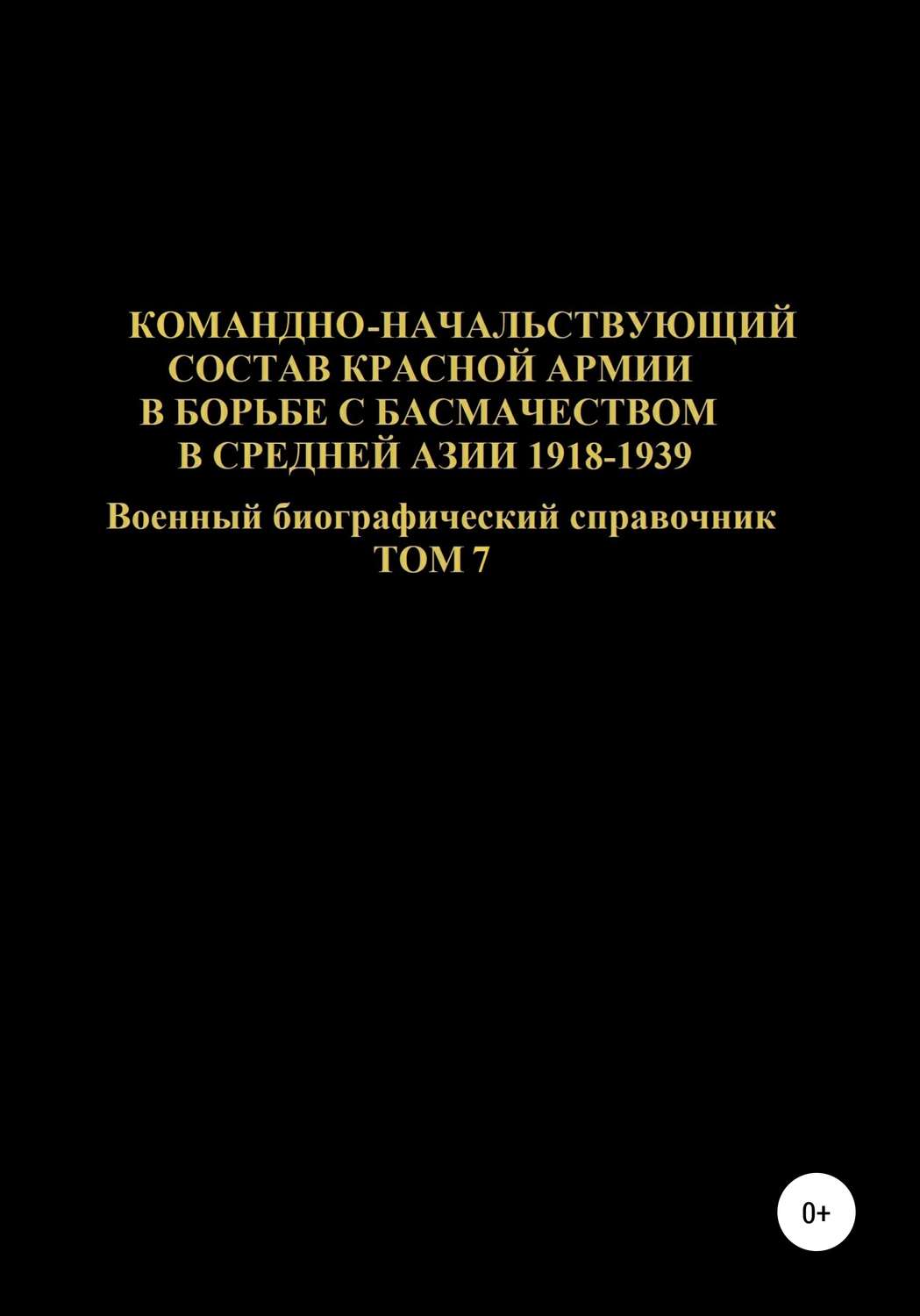 Обложка книги «Командно-начальствующий состав Красной Армии в борьбе с басмачеством в Средней Азии в 1918-1939 гг. Том 7»
