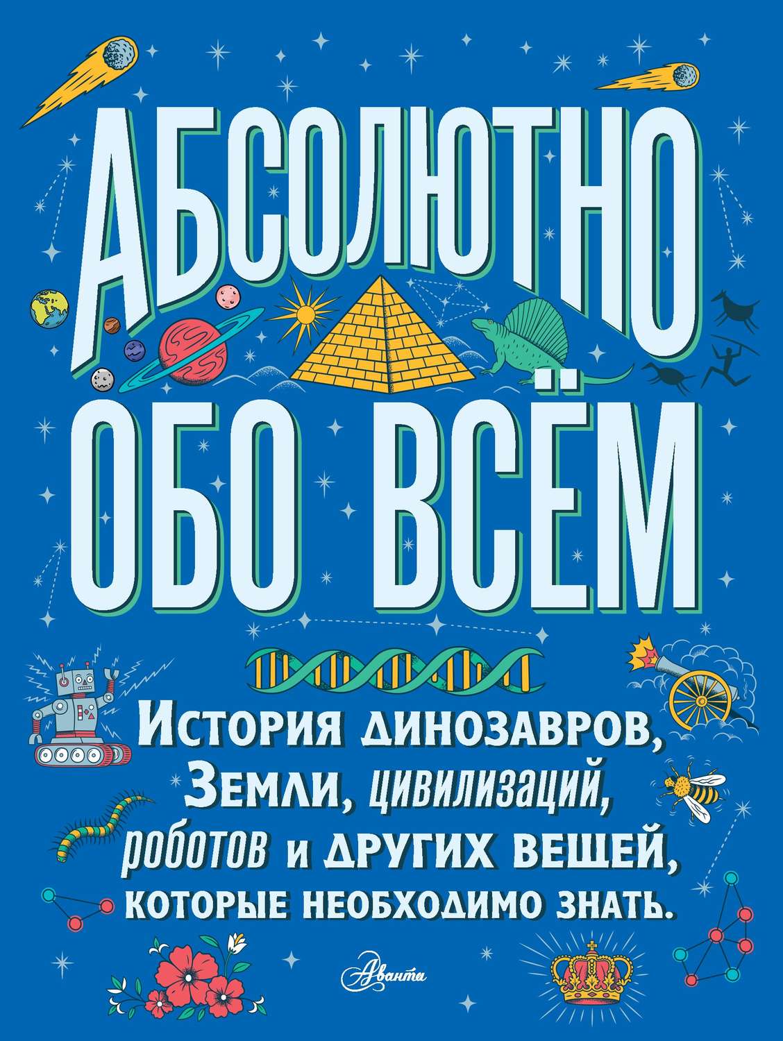 Обложка книги «Абсолютно обо всём. История динозавров, Земли, цивилизаций, роботов и других вещей, которые необходимо знать»