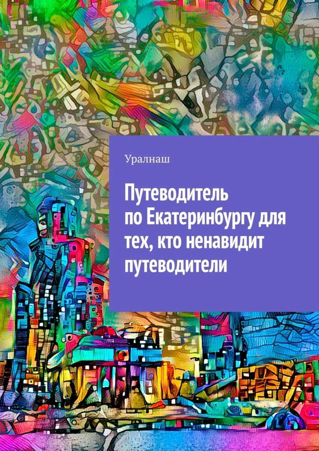 Обложка книги «Путеводитель по Екатеринбургу для тех, кто ненавидит путеводители»