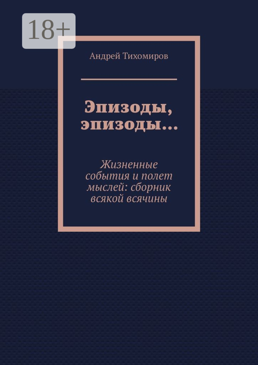 Обложка книги «Эпизоды, эпизоды… Жизненные события и полет мыслей: сборник всякой всячины»